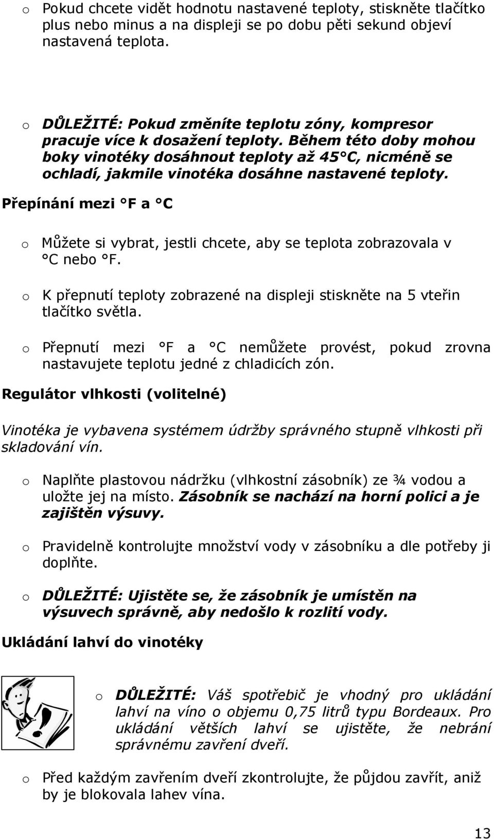 Během této doby mohou boky vinotéky dosáhnout teploty až 45 C, nicméně se ochladí, jakmile vinotéka dosáhne nastavené teploty.