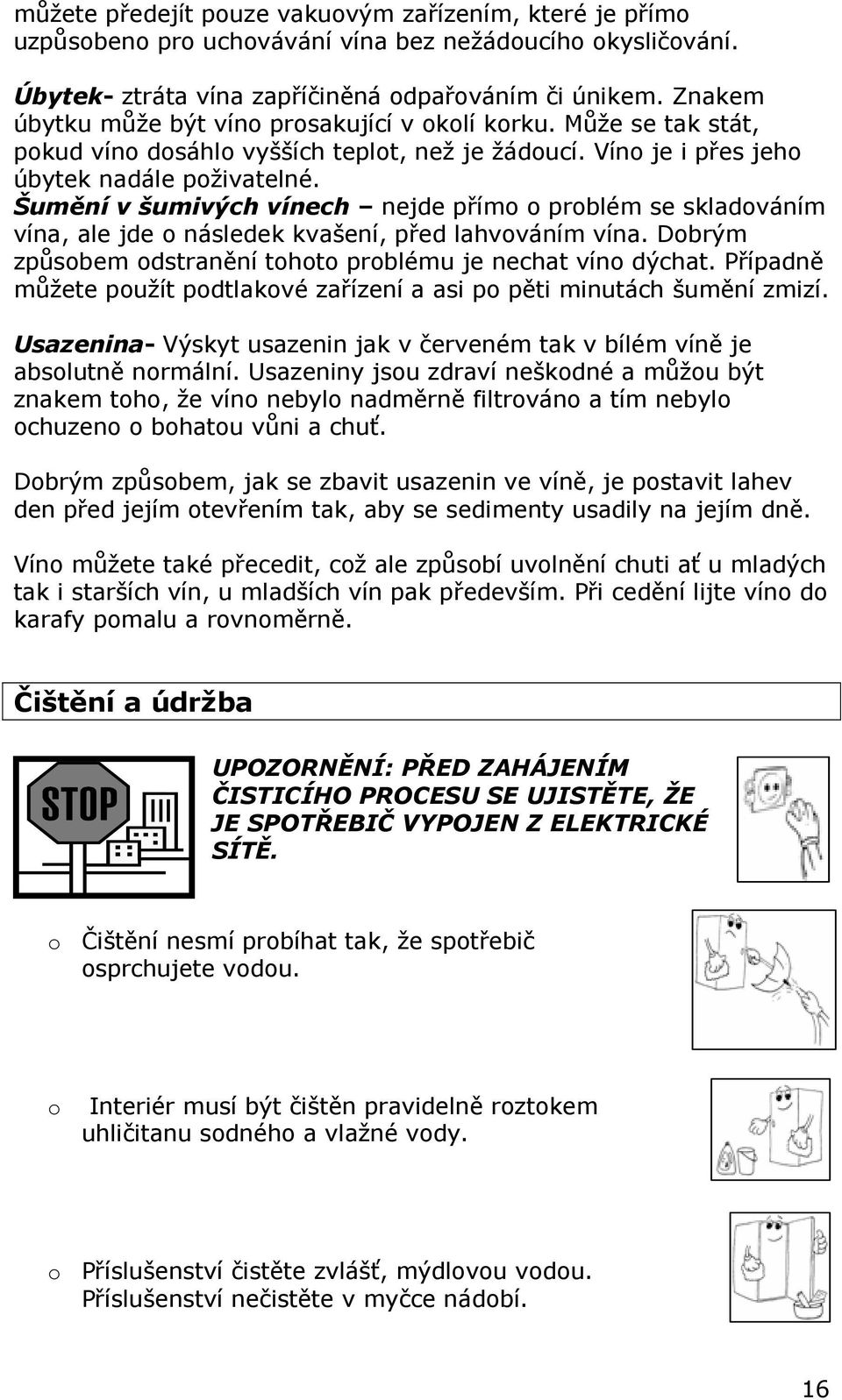 Šumění v šumivých vínech nejde přímo o problém se skladováním vína, ale jde o následek kvašení, před lahvováním vína. Dobrým způsobem odstranění tohoto problému je nechat víno dýchat.