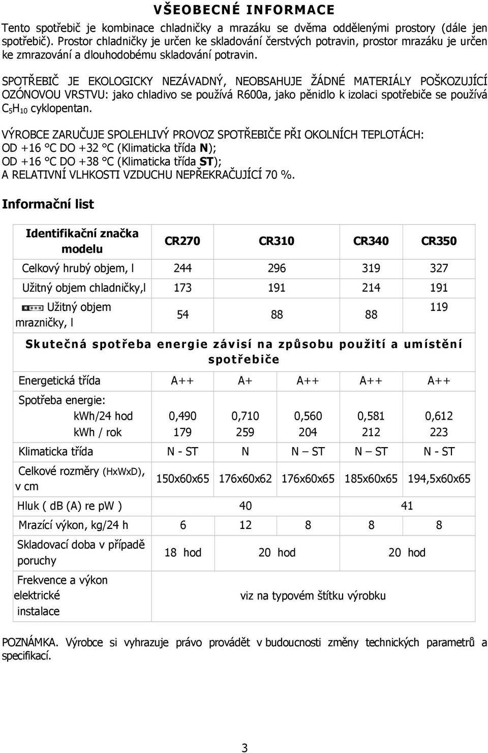 SPOTŘEBIČ JE EKOLOGICKY NEZÁVADNÝ, NEOBSAHUJE ŽÁDNÉ MATERIÁLY POŠKOZUJÍCÍ OZÓNOVOU VRSTVU: jako chladivo se používá R600a, jako pěnidlo k izolaci spotřebiče se používá C 5H 10 cyklopentan.