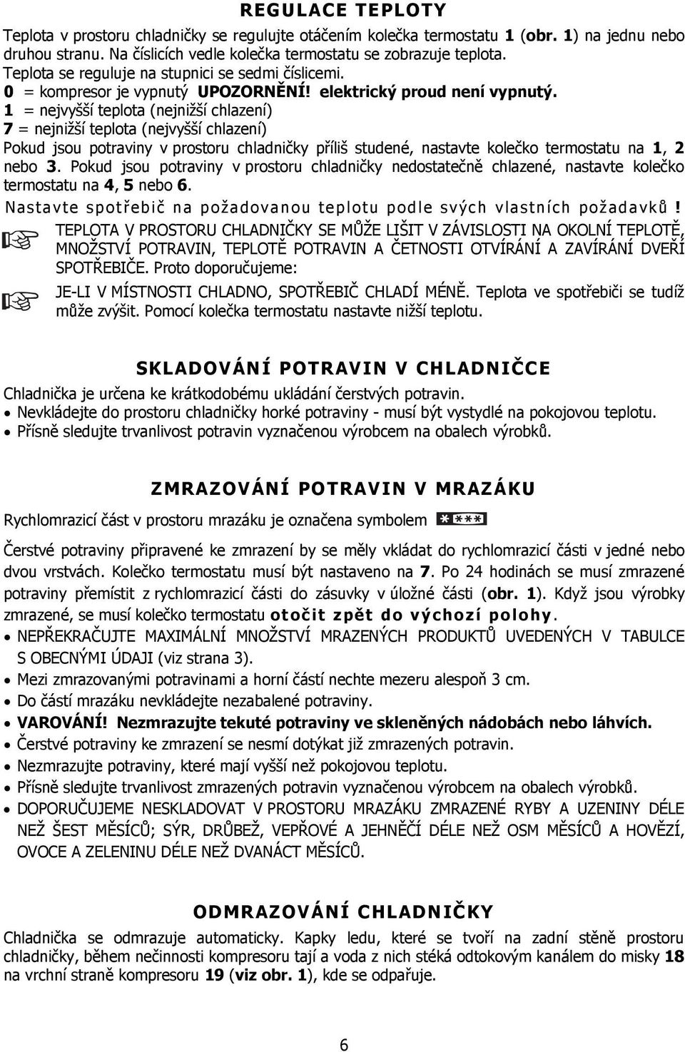 1 = nejvyšší teplota (nejnižší chlazení) 7 = nejnižší teplota (nejvyšší chlazení) Pokud jsou potraviny v prostoru chladničky příliš studené, nastavte kolečko termostatu na 1, 2 nebo 3.