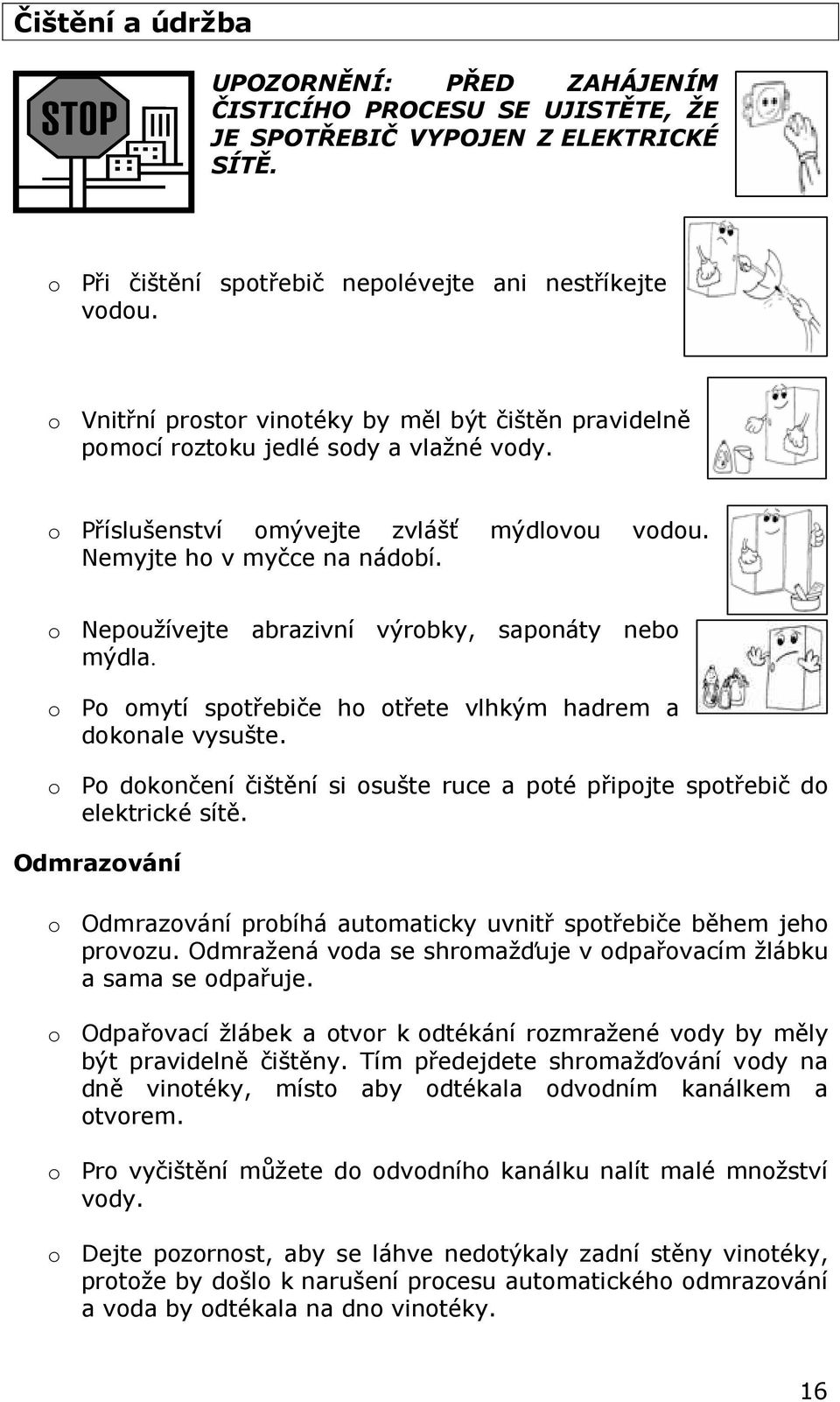 o Nepoužívejte abrazivní výrobky, saponáty nebo mýdla. o Po omytí spotřebiče ho otřete vlhkým hadrem a dokonale vysušte.