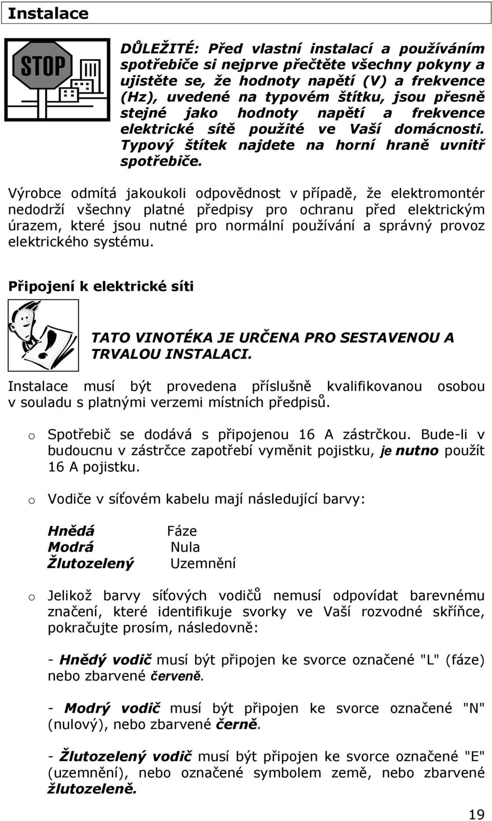 Výrobce odmítá jakoukoli odpovědnost v případě, že elektromontér nedodrží všechny platné předpisy pro ochranu před elektrickým úrazem, které jsou nutné pro normální používání a správný provoz