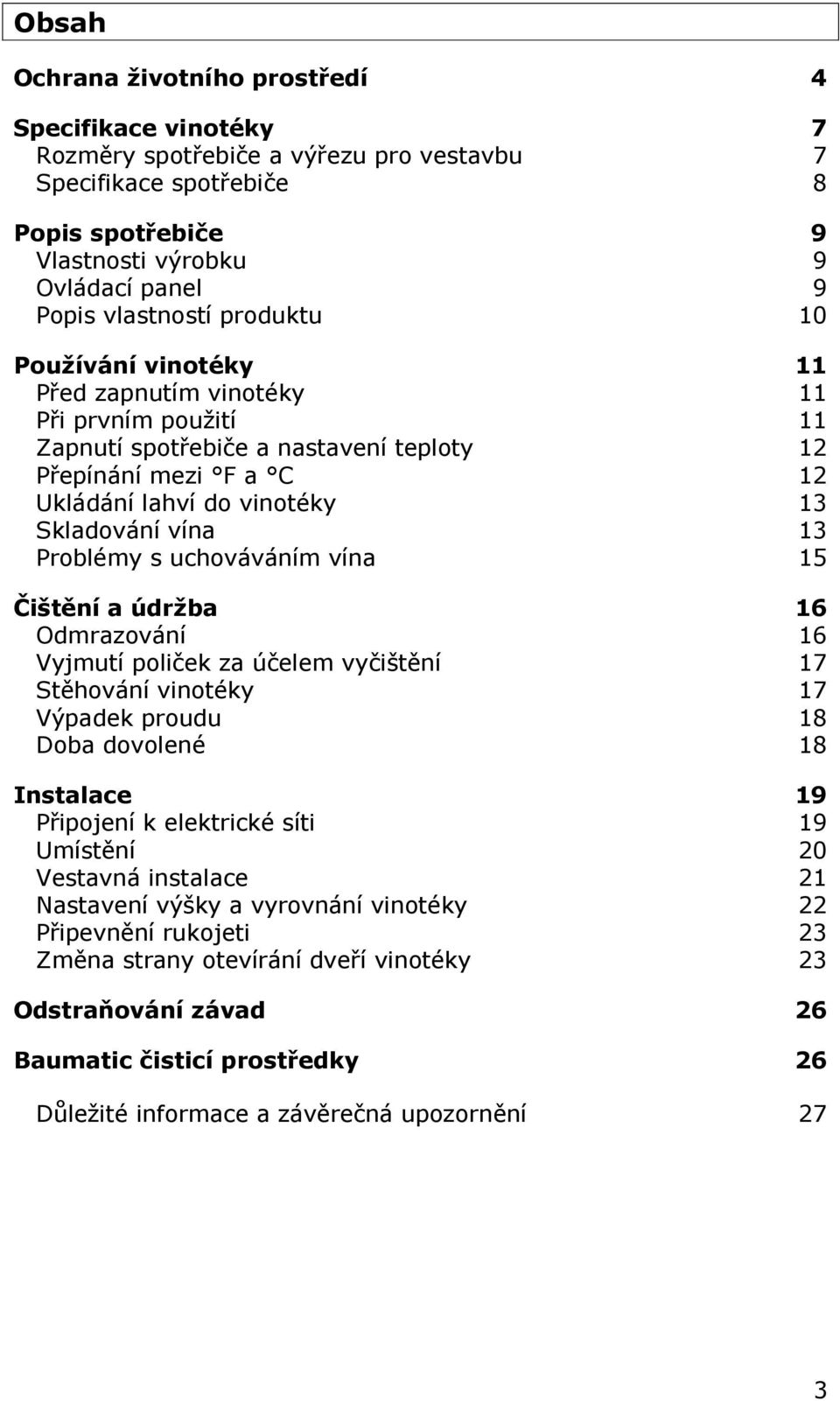 vína 13 Problémy s uchováváním vína 15 Čištění a údržba 16 Odmrazování 16 Vyjmutí poliček za účelem vyčištění 17 Stěhování vinotéky 17 Výpadek proudu 18 Doba dovolené 18 Instalace 19 Připojení k