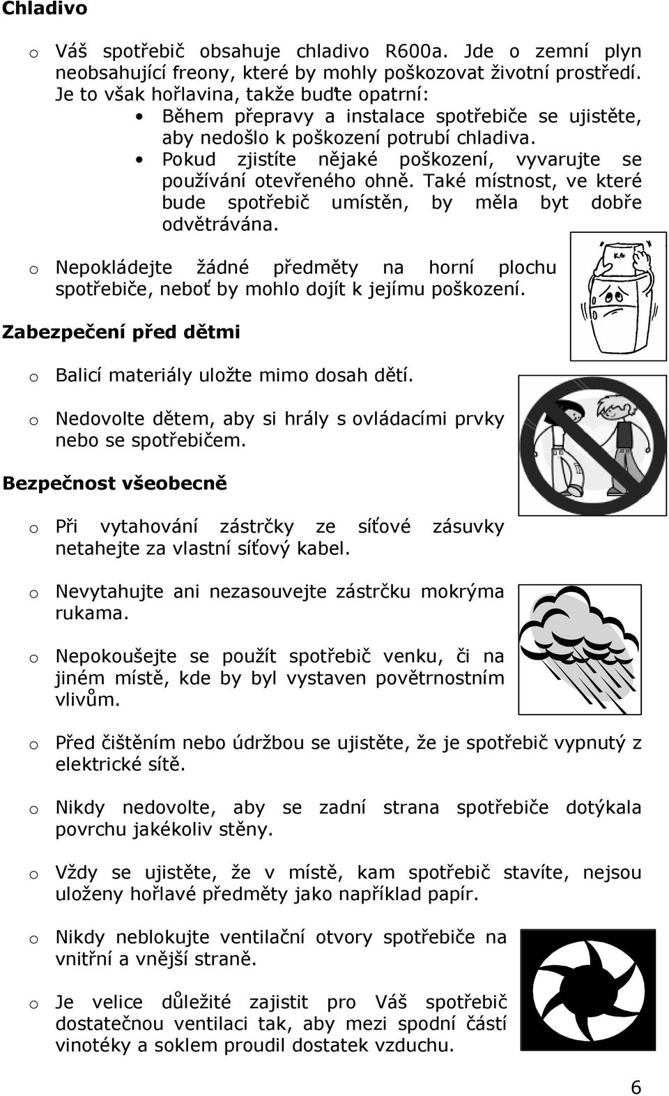 Pokud zjistíte nějaké poškození, vyvarujte se používání otevřeného ohně. Také místnost, ve které bude spotřebič umístěn, by měla byt dobře odvětrávána.