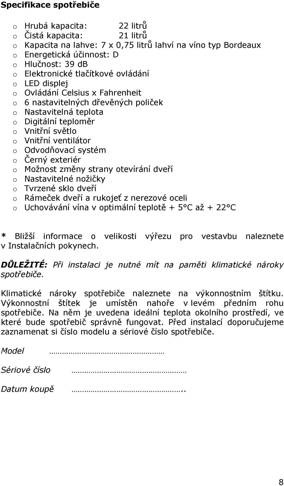 systém o Černý exteriér o Možnost změny strany otevírání dveří o Nastavitelné nožičky o Tvrzené sklo dveří o Rámeček dveří a rukojeť z nerezové oceli o Uchovávání vína v optimální teplotě + 5 C až +