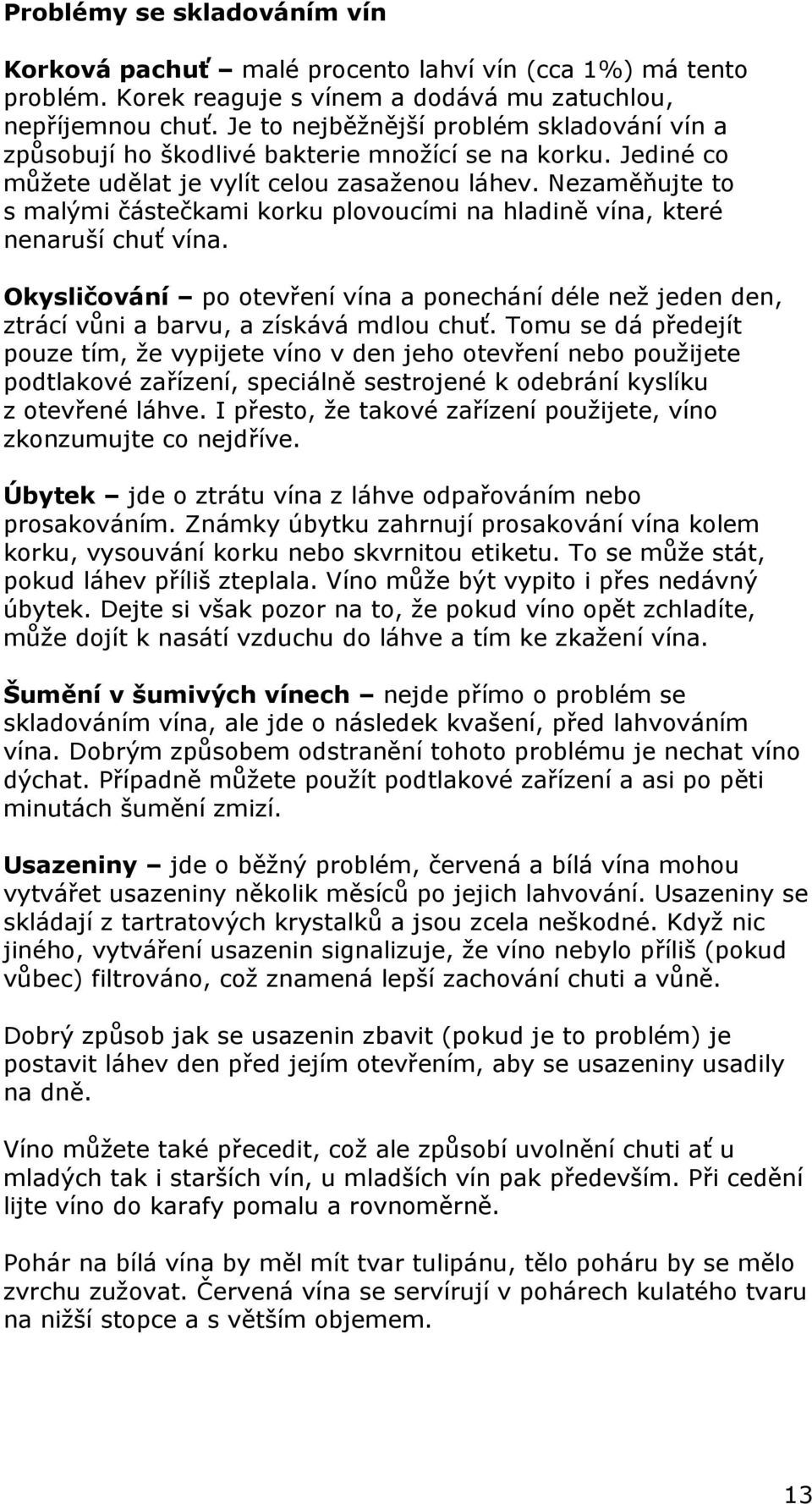 Nezaměňujte to s malými částečkami korku plovoucími na hladině vína, které nenaruší chuť vína. Okysličování po otevření vína a ponechání déle než jeden den, ztrácí vůni a barvu, a získává mdlou chuť.