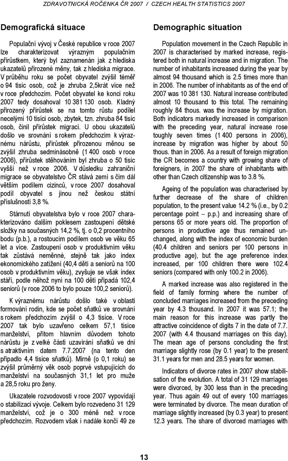 Kladný přirozený přírůstek se na tomto růstu podílel necelými 10 tisíci osob, zbytek, tzn. zhruba 84 tisíc osob, činil přírůstek migrací.