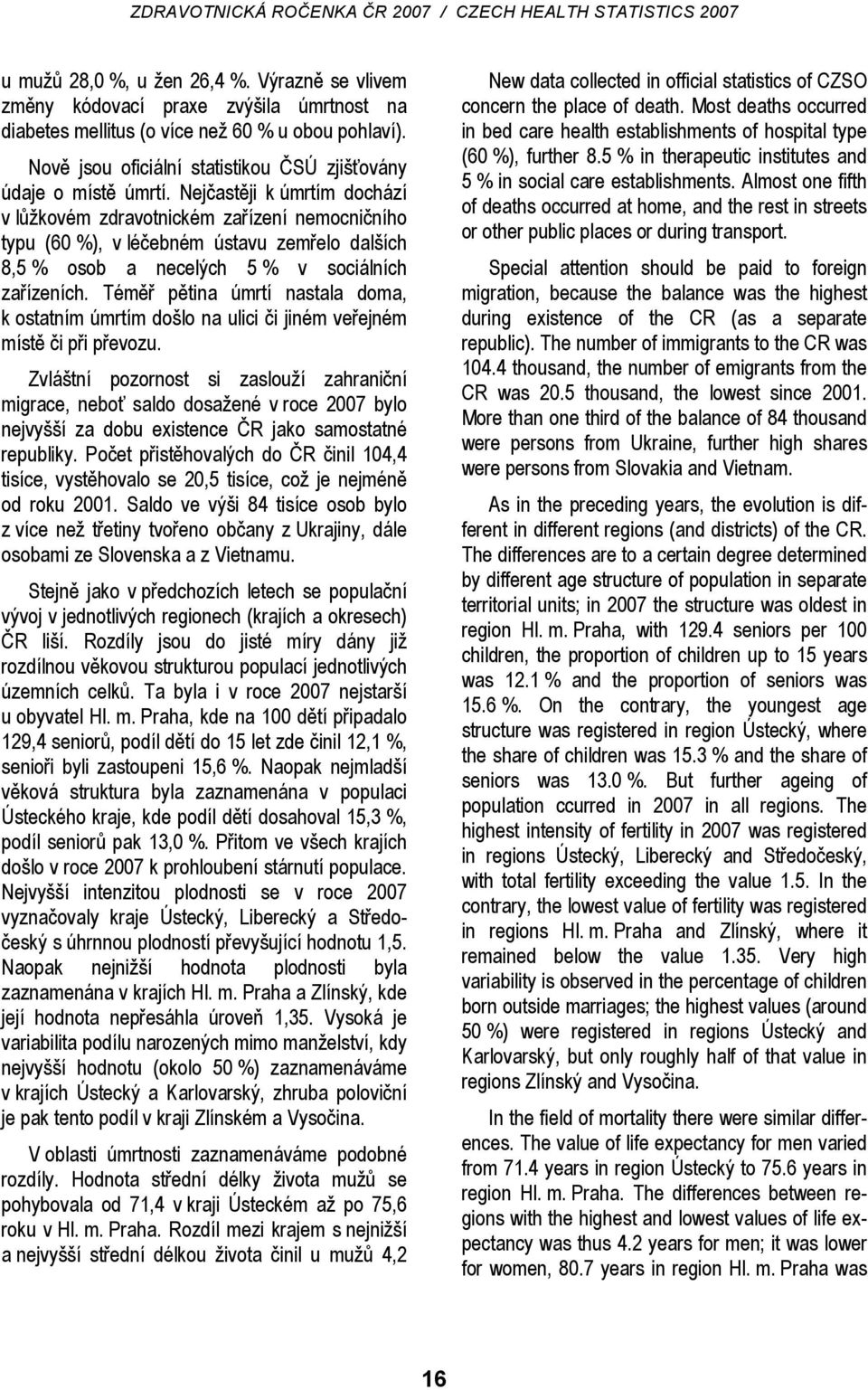 Nejčastěji k úmrtím dochází v lůžkovém zdravotnickém zařízení nemocničního typu (60 %), v léčebném ústavu zemřelo dalších 8,5 % osob a necelých 5 % v sociálních zařízeních.