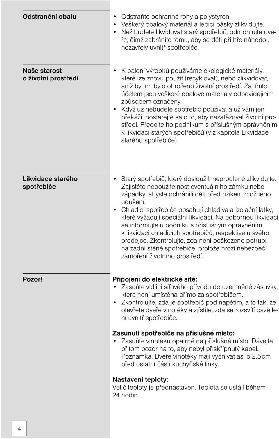 Naše starost o životní prostředí K balení výrobků používáme ekologické materiály, které lze znovu použít (recyklovat), nebo zlikvidovat, aniž by tím bylo ohroženo životní prostředí.