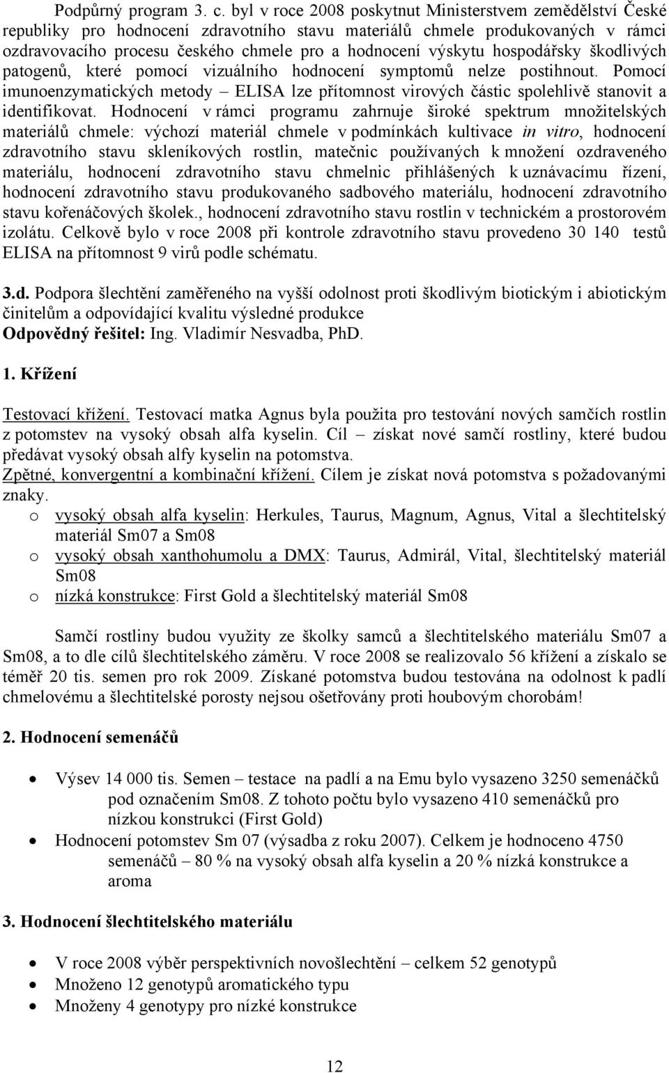 hospodářsky škodlivých patogenů, které pomocí vizuálního hodnocení symptomů nelze postihnout. Pomocí imunoenzymatických metody ELISA lze přítomnost virových částic spolehlivě stanovit a identifikovat.