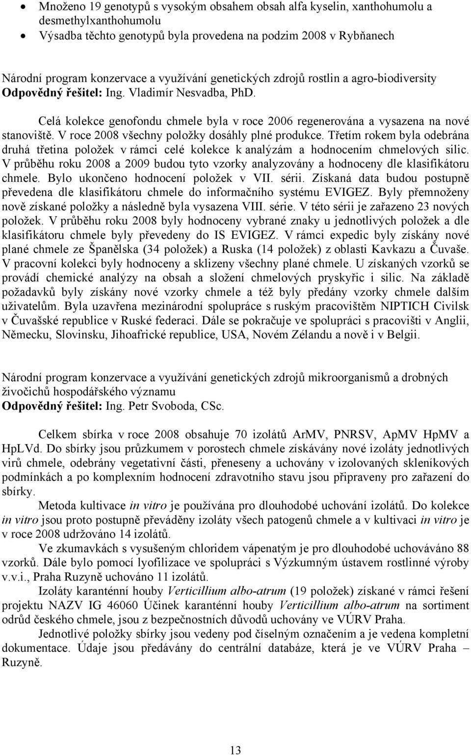 V roce 2008 všechny položky dosáhly plné produkce. Třetím rokem byla odebrána druhá třetina položek v rámci celé kolekce k analýzám a hodnocením chmelových silic.