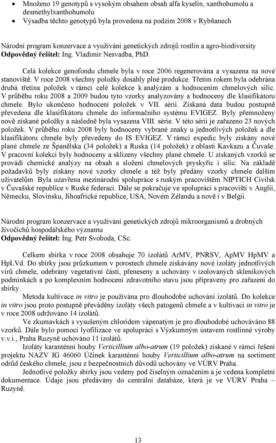 V roce 2008 všechny položky dosáhly plné produkce. Třetím rokem byla odebrána druhá třetina položek v rámci celé kolekce k analýzám a hodnocením chmelových silic.