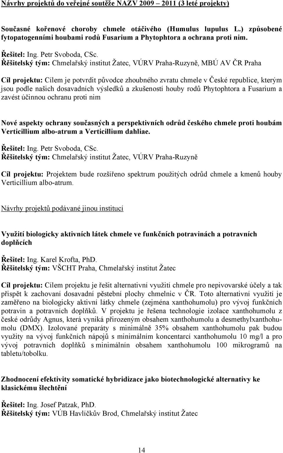 Řěšitelský tým: Chmelařský institut Žatec, VÚRV Praha-Ruzyně, MBÚ AV ČR Praha Cíl projektu: Cílem je potvrdit původce zhoubného zvratu chmele v České republice, kterým jsou podle našich dosavadních