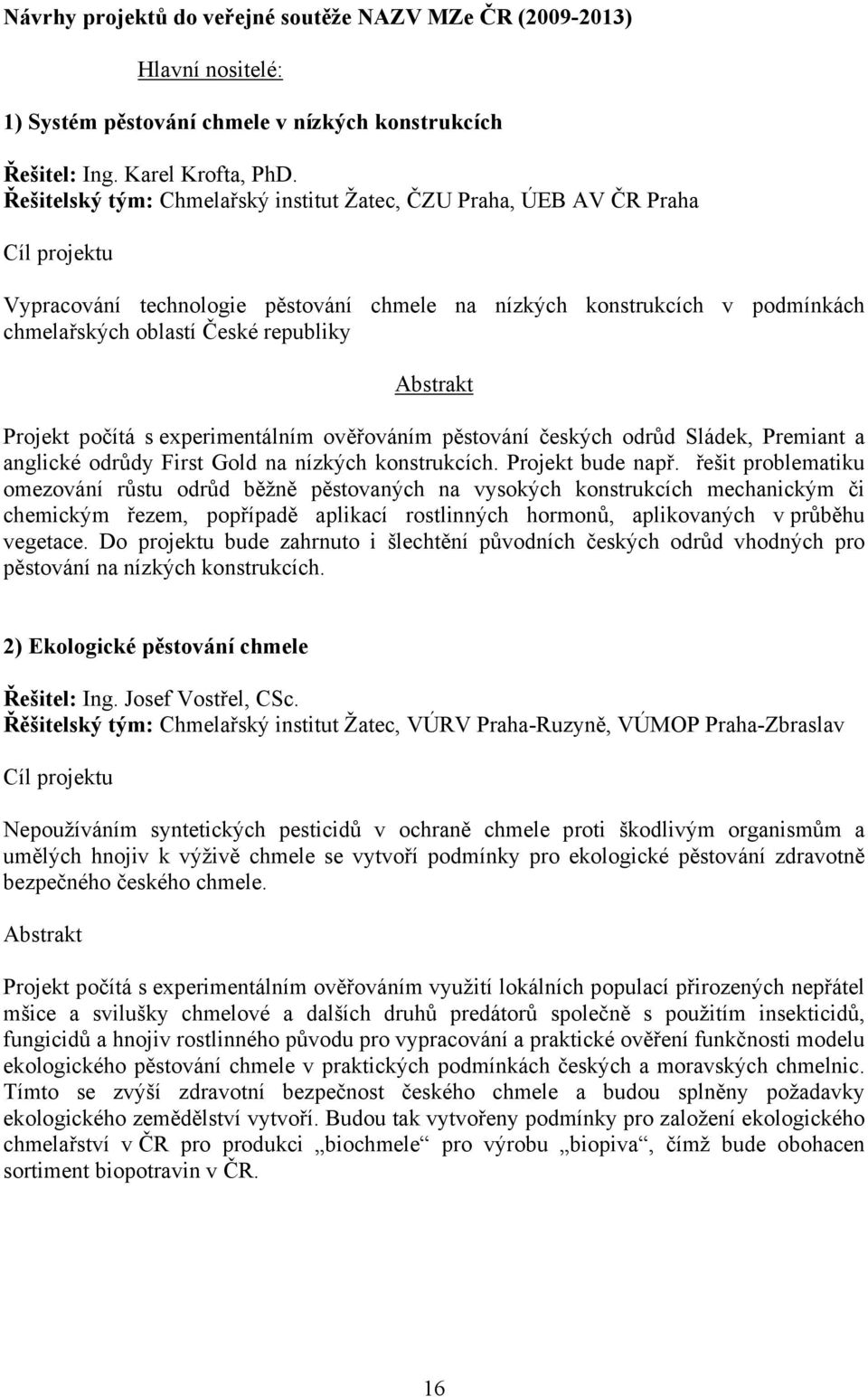 Abstrakt Projekt počítá s experimentálním ověřováním pěstování českých odrůd Sládek, Premiant a anglické odrůdy First Gold na nízkých konstrukcích. Projekt bude např.