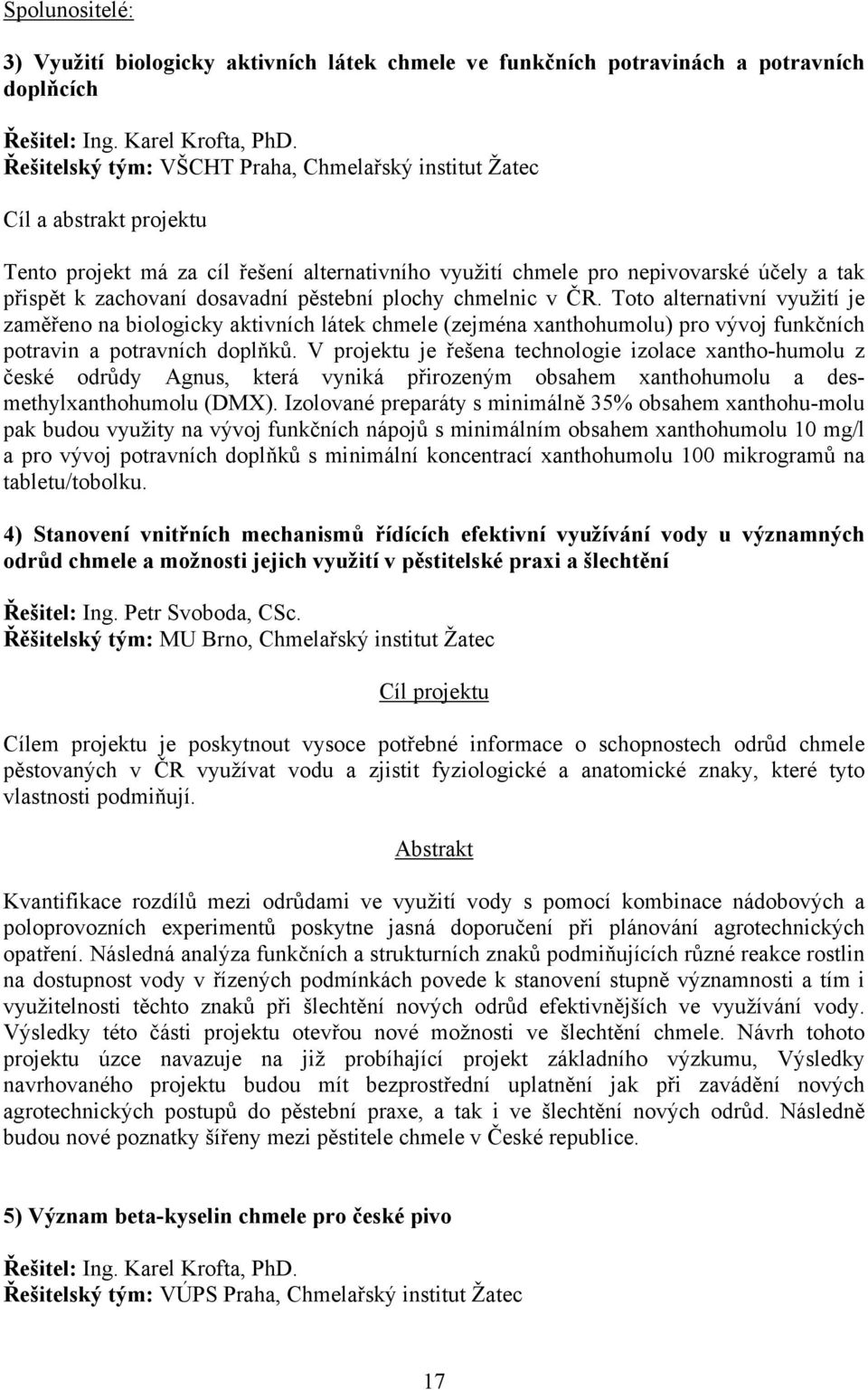 pěstební plochy chmelnic v ČR. Toto alternativní využití je zaměřeno na biologicky aktivních látek chmele (zejména xanthohumolu) pro vývoj funkčních potravin a potravních doplňků.