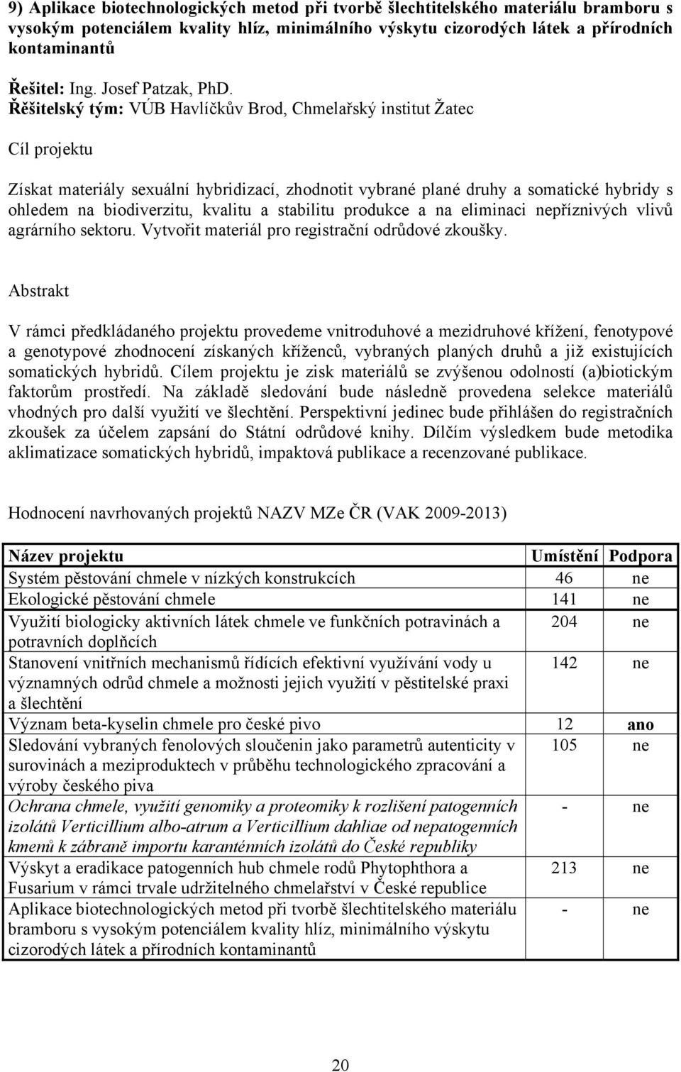 Řěšitelský tým: VÚB Havlíčkův Brod, Chmelařský institut Žatec Cíl projektu Získat materiály sexuální hybridizací, zhodnotit vybrané plané druhy a somatické hybridy s ohledem na biodiverzitu, kvalitu