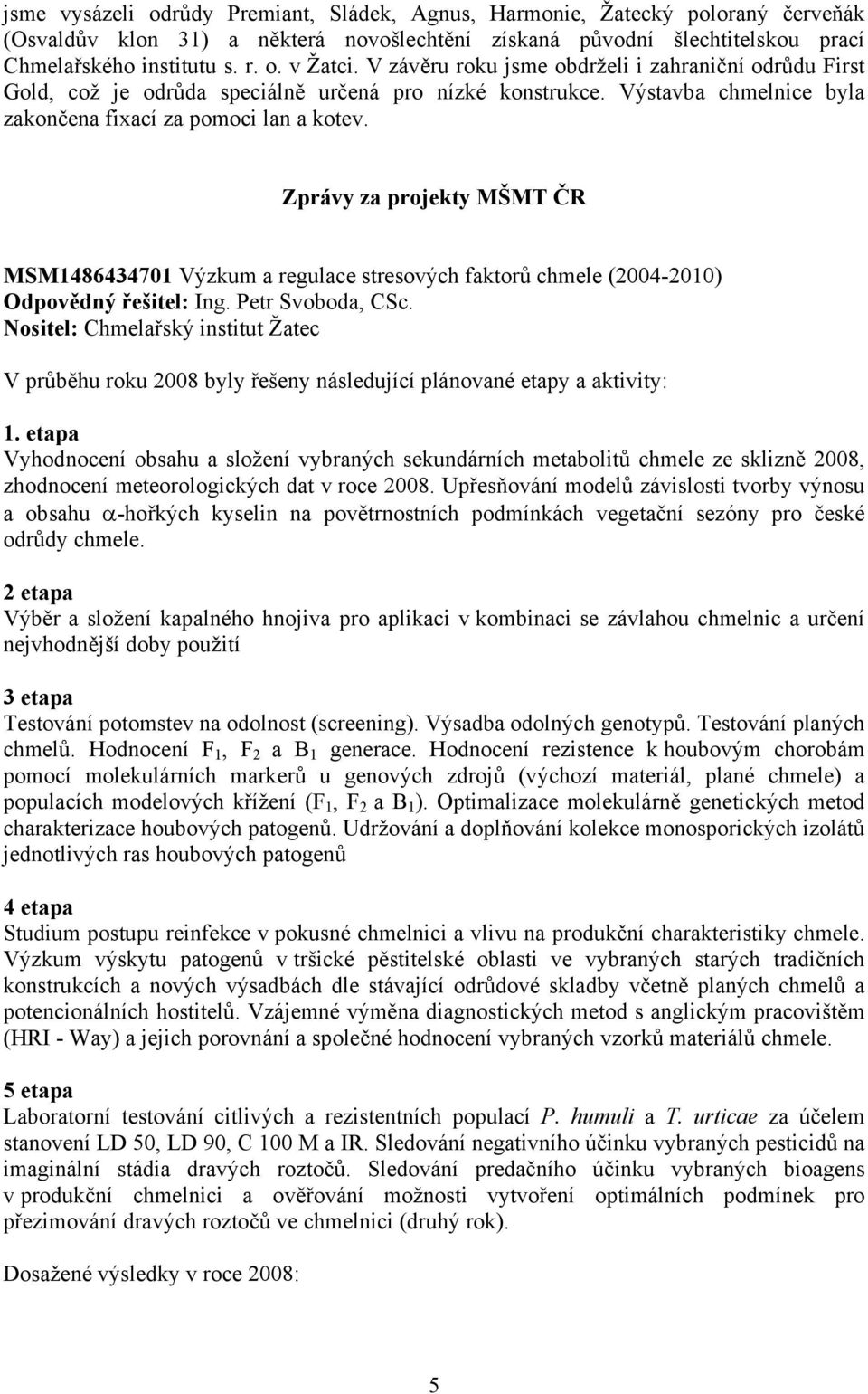 Zprávy za projekty MŠMT ČR MSM1486434701 Výzkum a regulace stresových faktorů chmele (2004-2010) Odpovědný řešitel: Ing. Petr Svoboda, CSc.