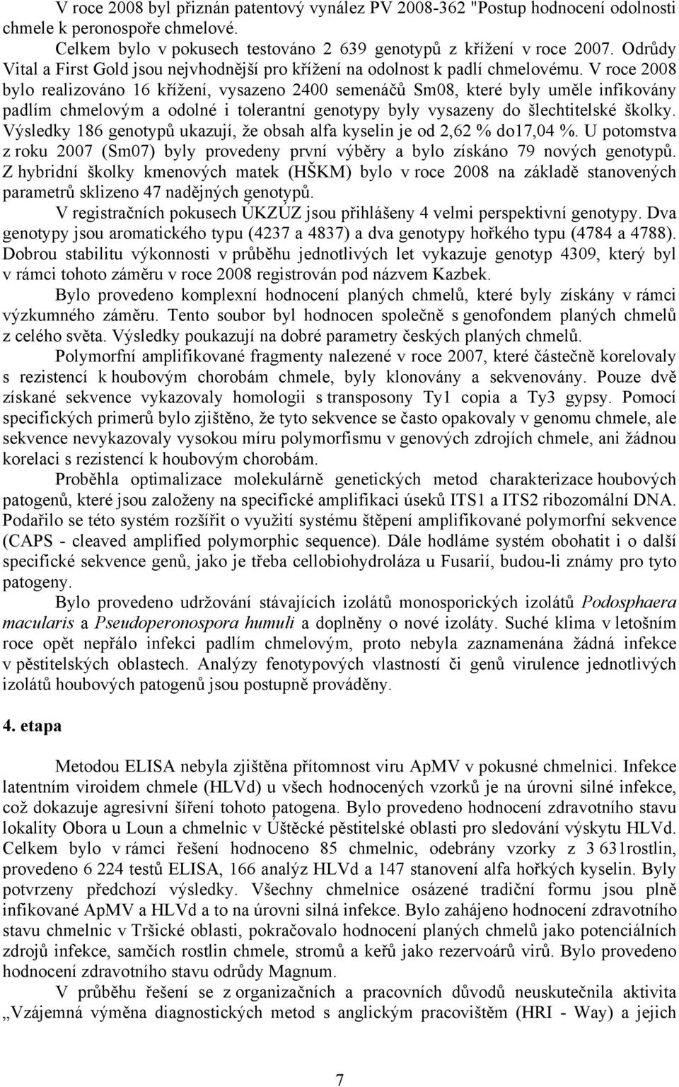 V roce 2008 bylo realizováno 16 křížení, vysazeno 2400 semenáčů Sm08, které byly uměle infikovány padlím chmelovým a odolné i tolerantní genotypy byly vysazeny do šlechtitelské školky.
