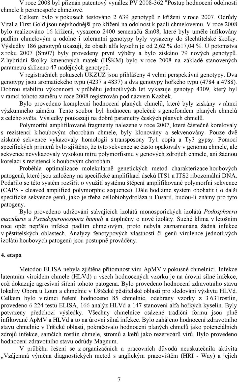 V roce 2008 bylo realizováno 16 křížení, vysazeno 2400 semenáčů Sm08, které byly uměle infikovány padlím chmelovým a odolné i tolerantní genotypy byly vysazeny do šlechtitelské školky.