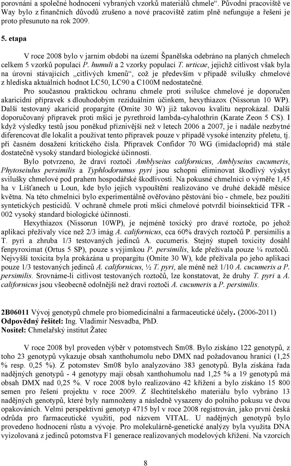 etapa V roce 2008 bylo v jarním období na území Španělska odebráno na planých chmelech celkem 5 vzorků populací P. humuli a 2 vzorky populací T.