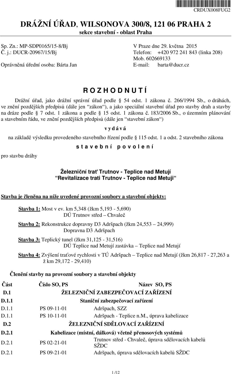 1 zákona č. 266/1994 Sb., o dráhách, ve znění pozdějších předpisů (dále jen zákon ), a jako speciální stavební úřad pro stavby drah a stavby na dráze podle 7 odst. 1 zákona a podle 15 odst.