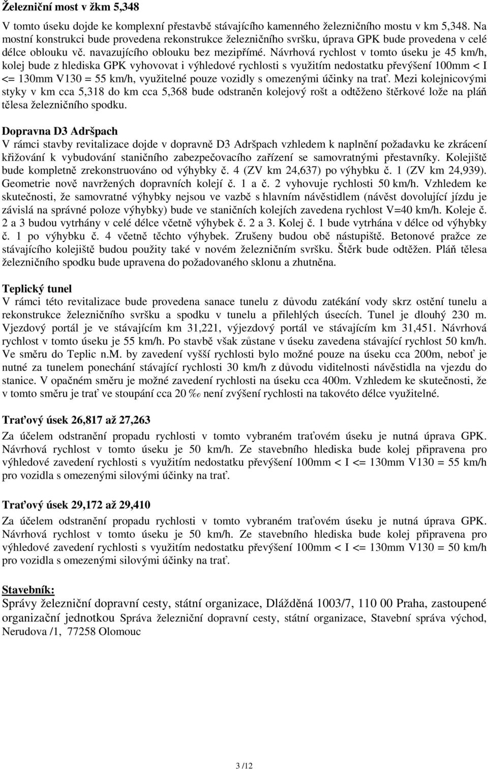 Návrhová rychlost v tomto úseku je 45 km/h, kolej bude z hlediska GPK vyhovovat i výhledové rychlosti s využitím nedostatku převýšení 100mm < I <= 130mm V130 = 55 km/h, využitelné pouze vozidly s