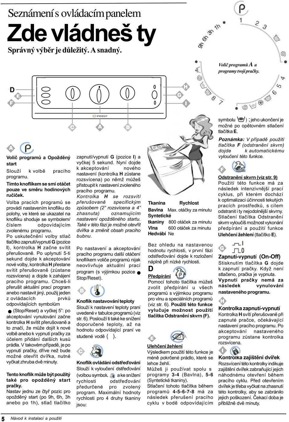 Volba pracích programù se provádí nastavením knoflíku do polohy, ve které se ukazatel na knoflíku shoduje se symbolem/ èíslem odpovídajícím zvolenému programu.