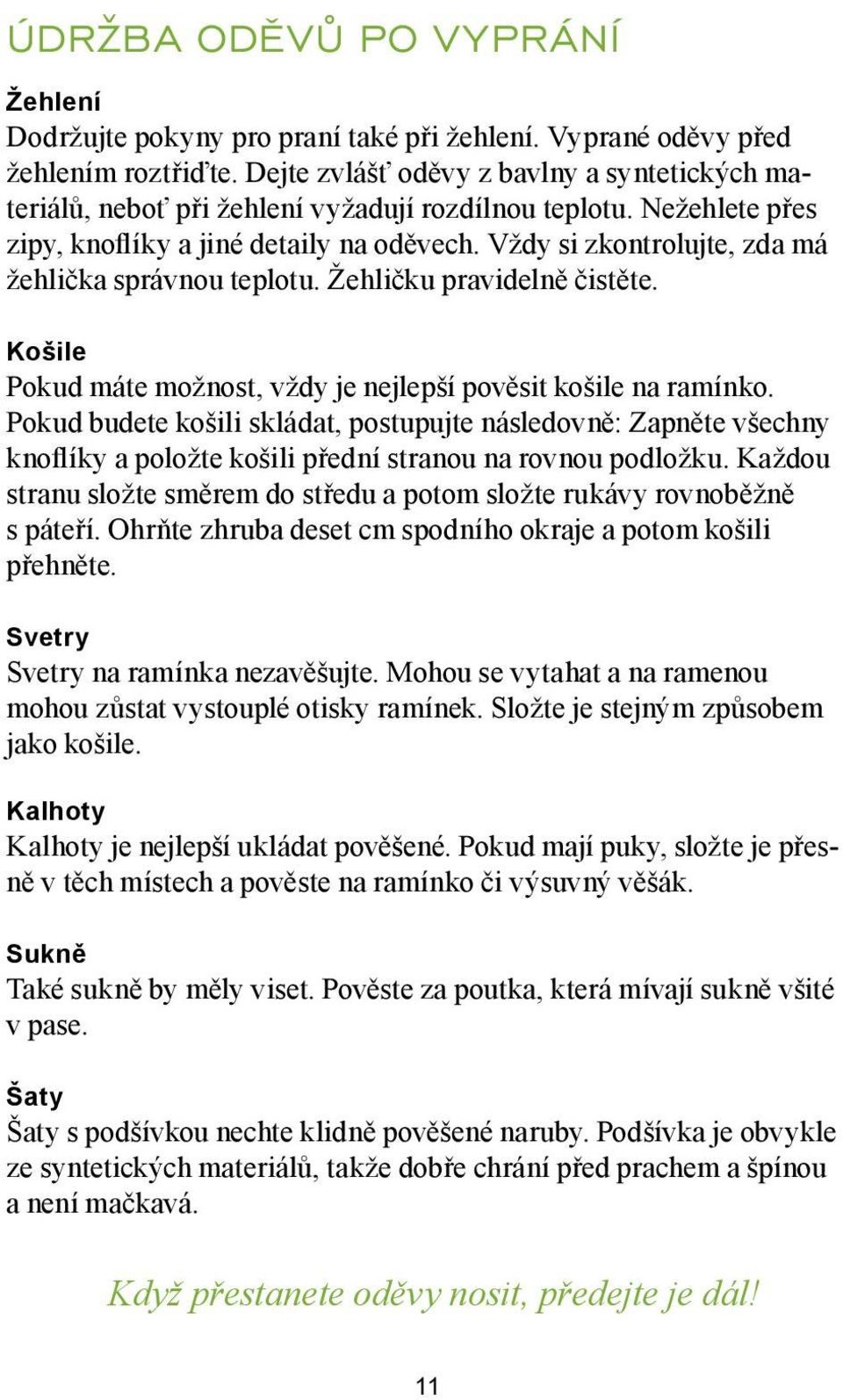 Vždy si zkontrolujte, zda má žehlička správnou teplotu. Žehličku pravidelně čistěte. Košile Pokud máte možnost, vždy je nejlepší pověsit košile na ramínko.