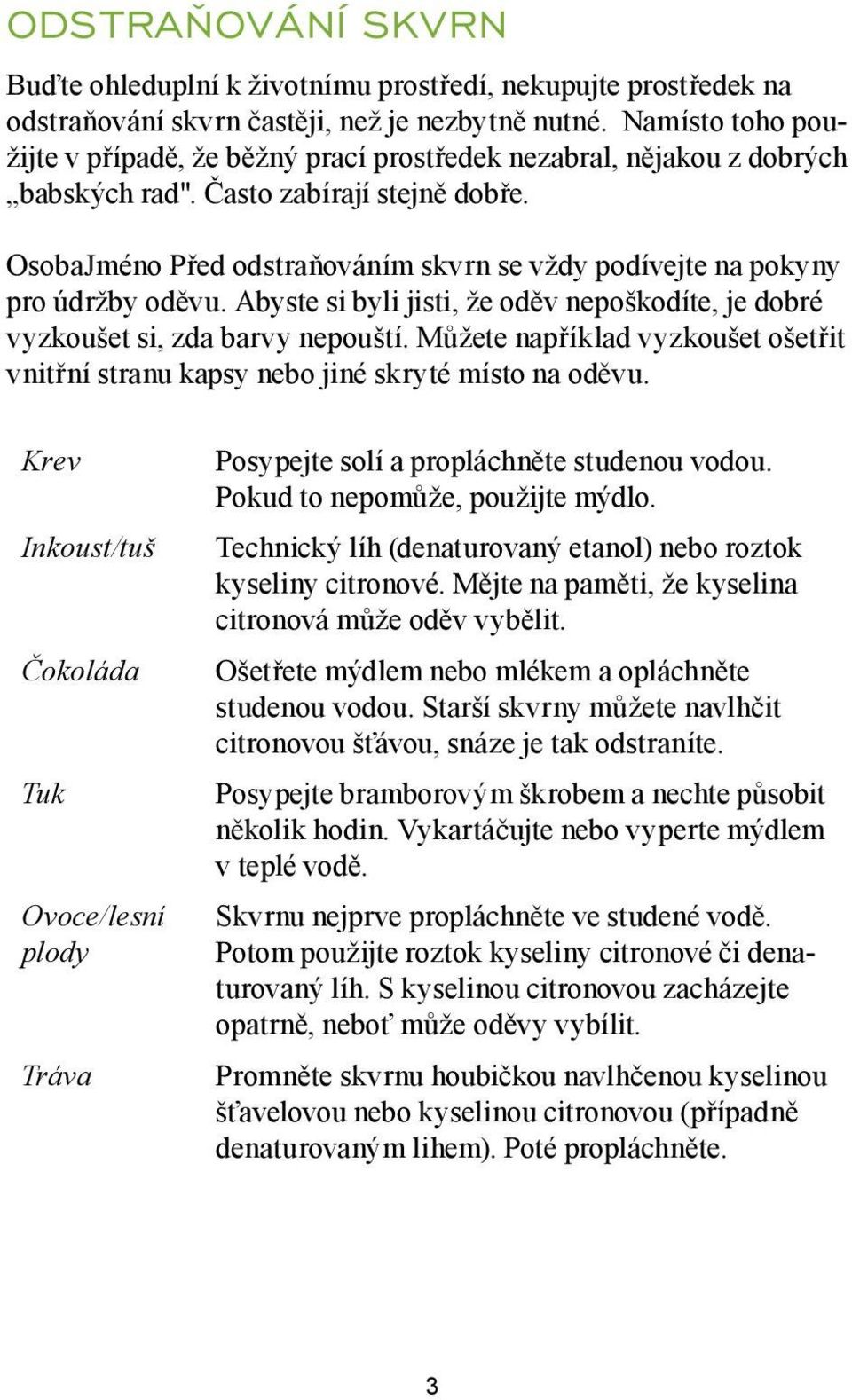 OsobaJméno Před odstraňováním skvrn se vždy podívejte na pokyny pro údržby oděvu. Abyste si byli jisti, že oděv nepoškodíte, je dobré vyzkoušet si, zda barvy nepouští.