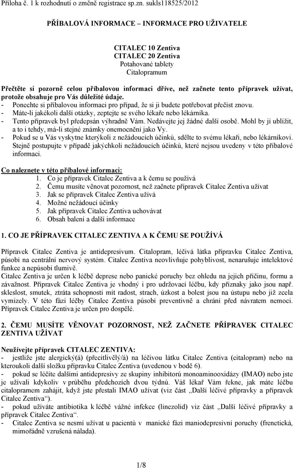 tento přípravek užívat, protože obsahuje pro Vás důležité údaje. - Ponechte si příbalovou informaci pro případ, že si ji budete potřebovat přečíst znovu.