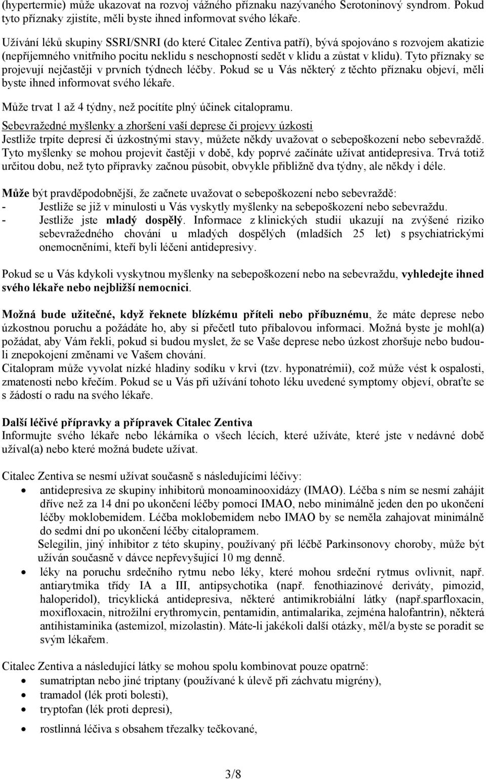 Tyto příznaky se projevují nejčastěji v prvních týdnech léčby. Pokud se u Vás některý z těchto příznaku objeví, měli byste ihned informovat svého lékaře.