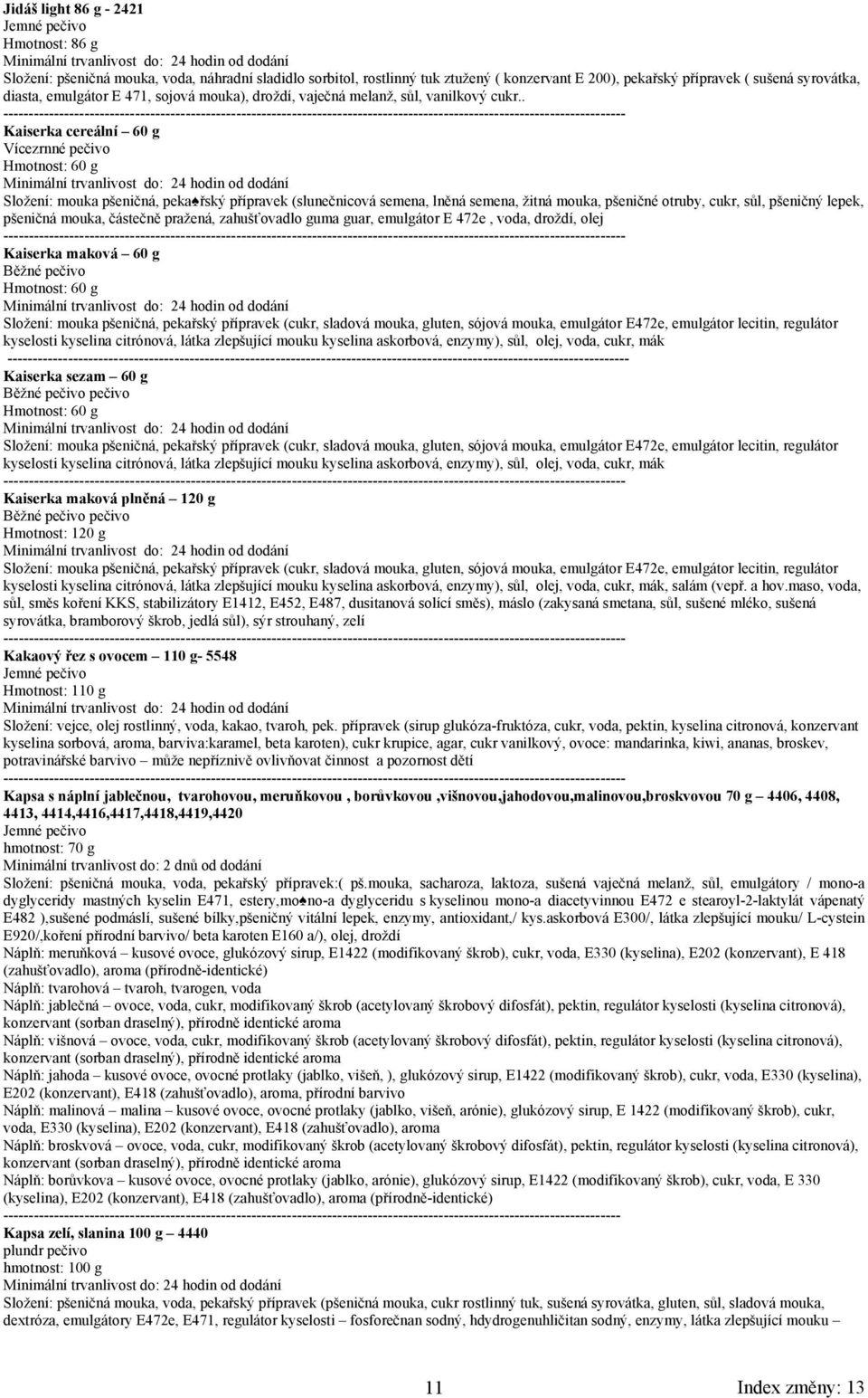 . Kaiserka cereální 60 g Vícezrnné pečivo Hmotnost: 60 g Složení: mouka pšeničná, peka řský přípravek (slunečnicová semena, lněná semena, žitná mouka, pšeničné otruby, cukr, sůl, pšeničný lepek,