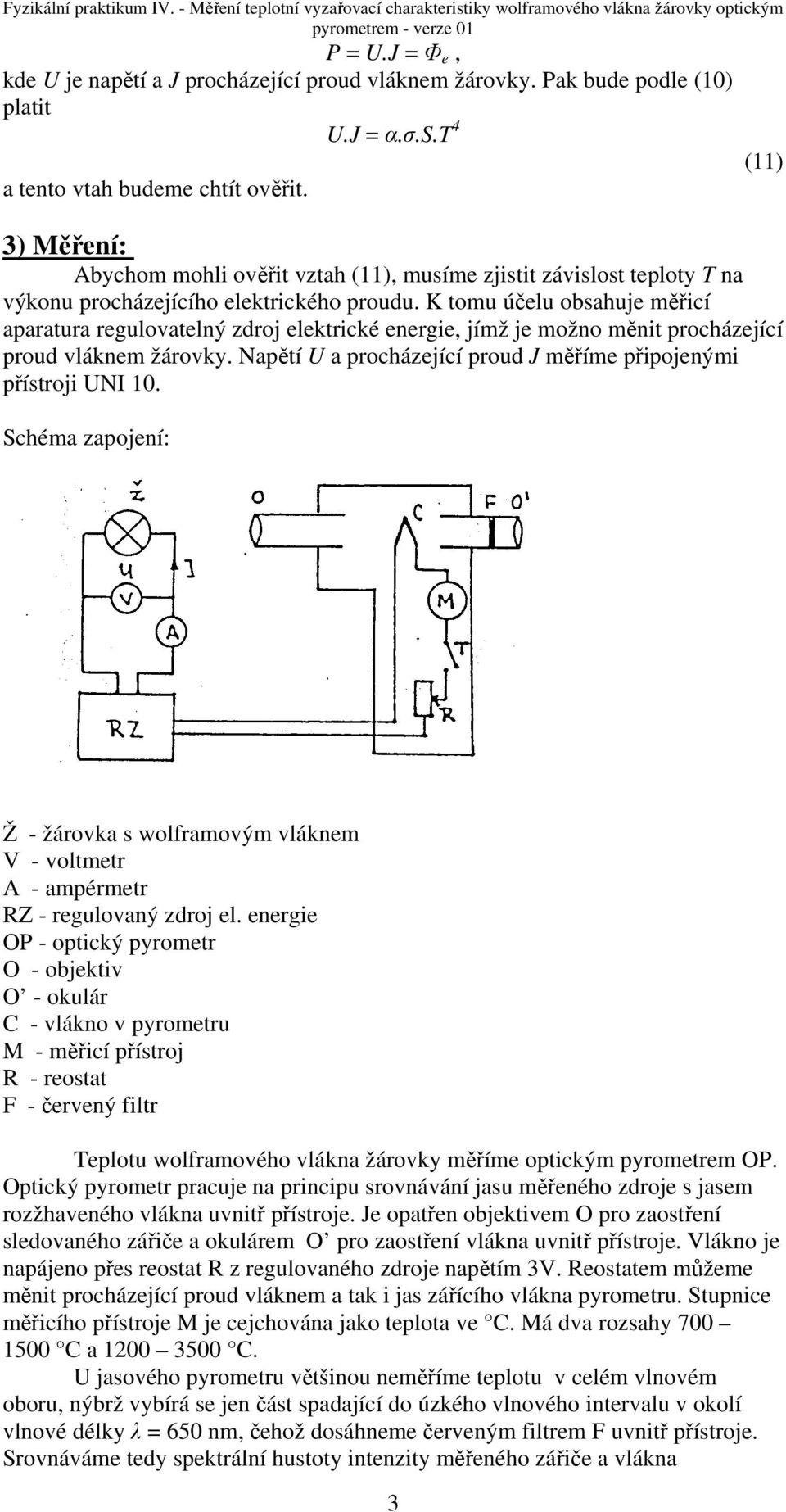 K tomu účlu obsahuj měřicí aparatura rgulovatlný zdroj lktrické nrgi, jímž j možno měnit procházjící proud vláknm žárovky. Napětí U a procházjící proud J měřím připojnými přístroji UNI 10.