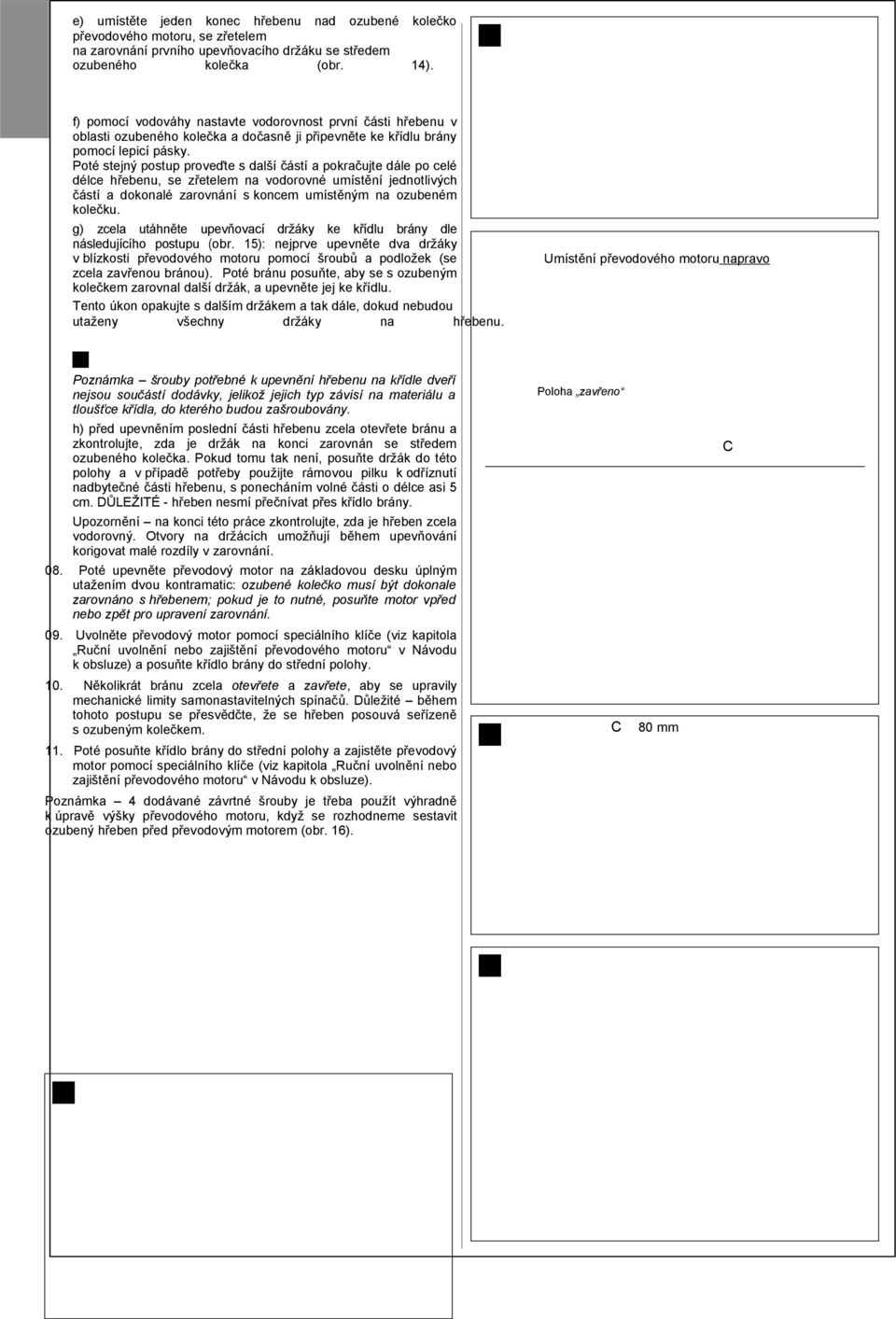 Poté stejný postup proveďte s další částí a pokračujte dále po celé délce hřebenu, se zřetelem na vodorovné umístění jednotlivých částí a dokonalé zarovnání s koncem umístěným na ozubeném kolečku.