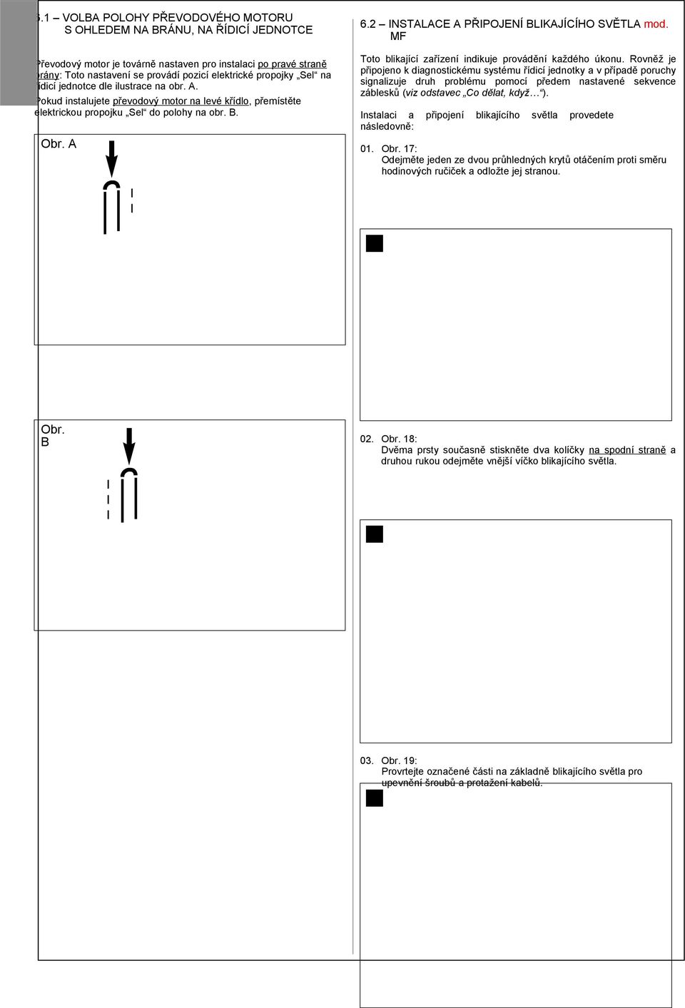 Sel na řídicí jednotce dle ilustrace na obr. A. Pokud instalujete převodový motor na levé křídlo, přemístěte elektrickou propojku Sel do polohy na obr. B. Obr. A 6.