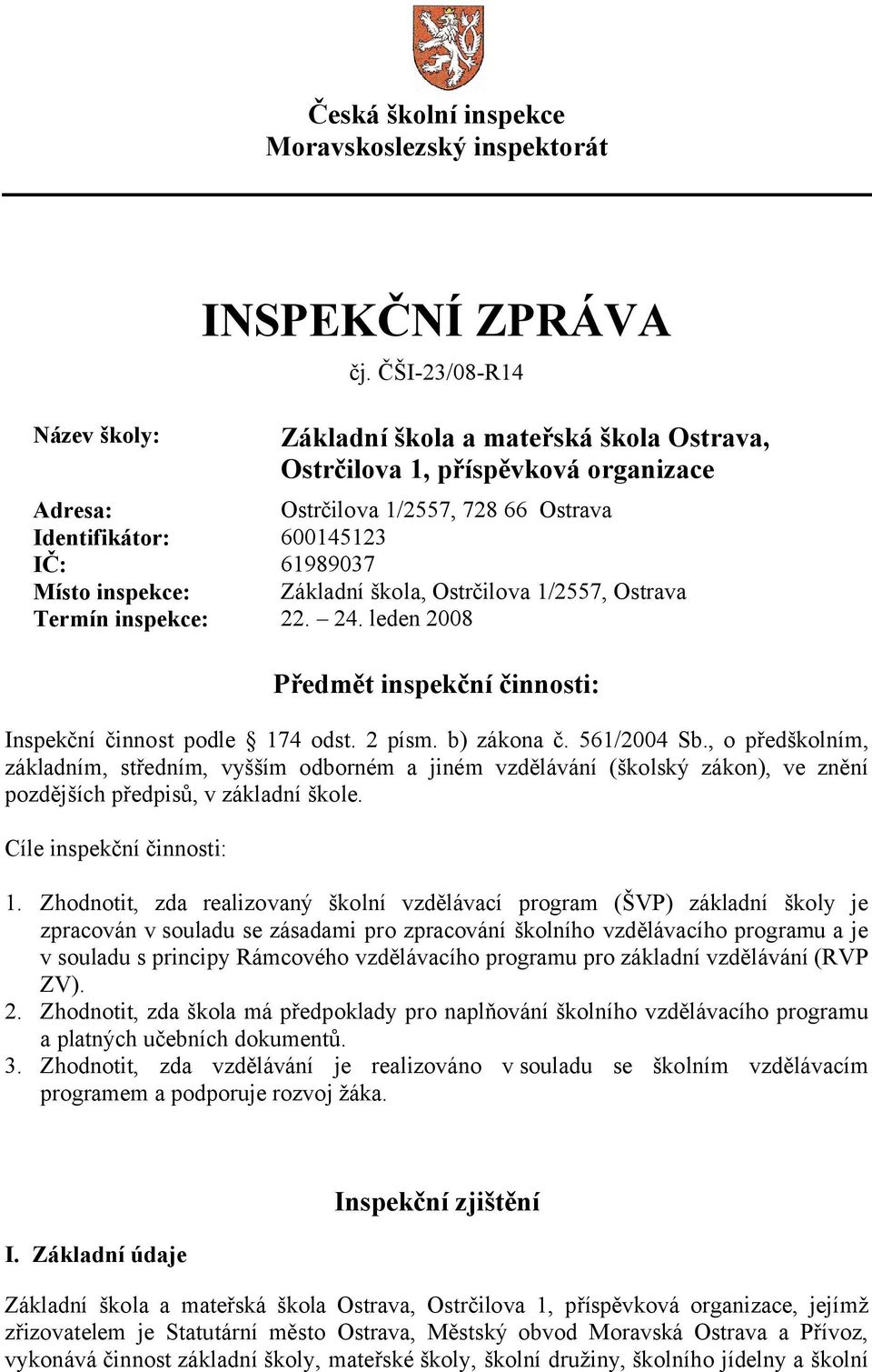 škola, Ostrčilova 1/2557, Ostrava Termín inspekce: 22. 24. leden 2008 Předmět inspekční činnosti: Inspekční činnost podle 174 odst. 2 písm. b) zákona č. 561/2004 Sb.