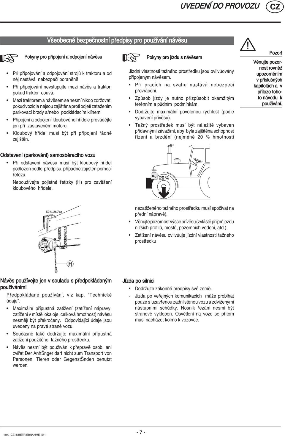 ï Mezi traktorem a n vïsem se nesmì nikdo zdrûovat, pokud vozidla nejsou zajiötïna proti odjetì zataûenìm parkovacì brzdy a/nebo podkl dacìm klìnem!