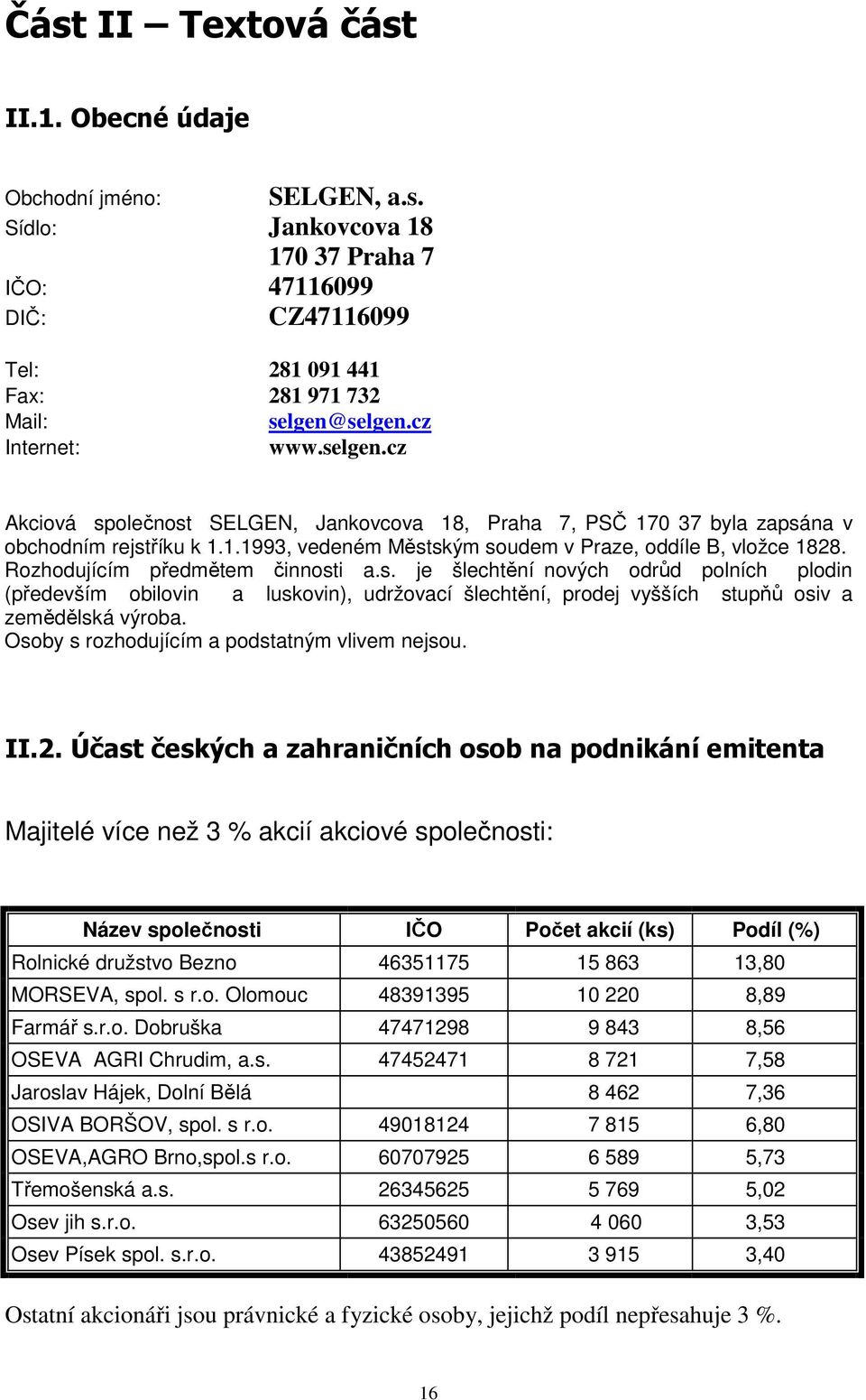 Rozhodujícím předmětem činnosti a.s. je šlechtění nových odrůd polních plodin (především obilovin a luskovin), udržovací šlechtění, prodej vyšších stupňů osiv a zemědělská výroba.