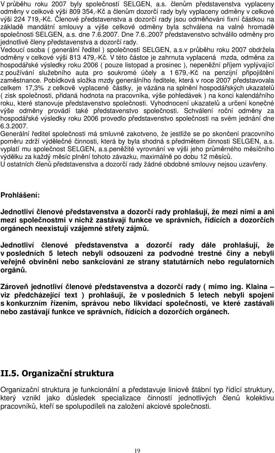 2007. Dne 7.6..2007 představenstvo schválilo odměny pro jednotlivé členy představenstva a dozorčí rady. Vedoucí osoba ( generální ředitel ) společnosti SELGEN, a.s.v průběhu roku 2007 obdržela odměny v celkové výši 813 479,-Kč.