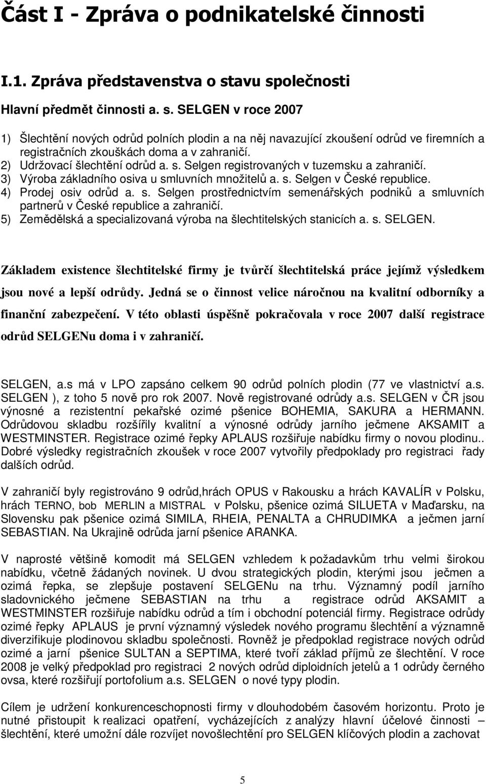 2) Udržovací šlechtění odrůd a. s. Selgen registrovaných v tuzemsku a zahraničí. 3) Výroba základního osiva u smluvních množitelů a. s. Selgen v České republice. 4) Prodej osiv odrůd a. s. Selgen prostřednictvím semenářských podniků a smluvních partnerů v České republice a zahraničí.