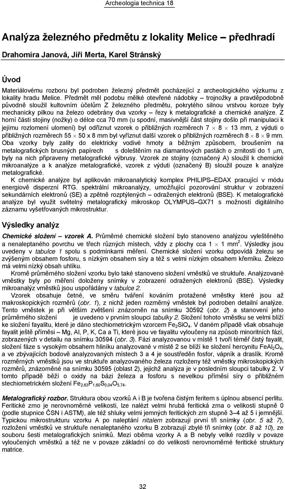 Předmět měl podobu mělké otevřené nádobky trojnožky a pravděpodobně původně sloužil kultovním účelům Z železného předmětu, pokrytého silnou vrstvou koroze byly mechanicky pilkou na železo odebrány