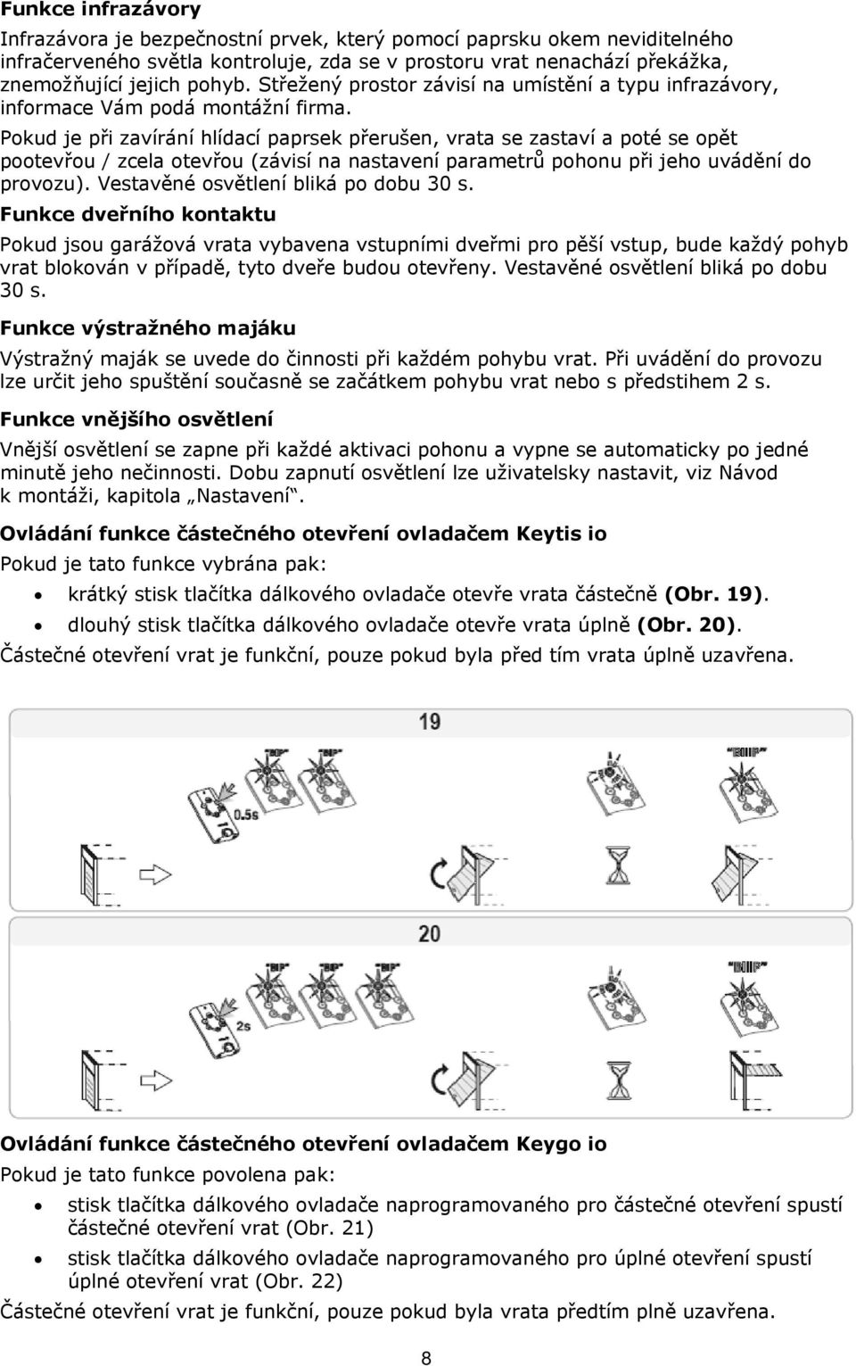 Pokud je při zavírání hlídací paprsek přerušen, vrata se zastaví a poté se opět pootevřou / zcela otevřou (závisí na nastavení parametrů pohonu při jeho uvádění do provozu).