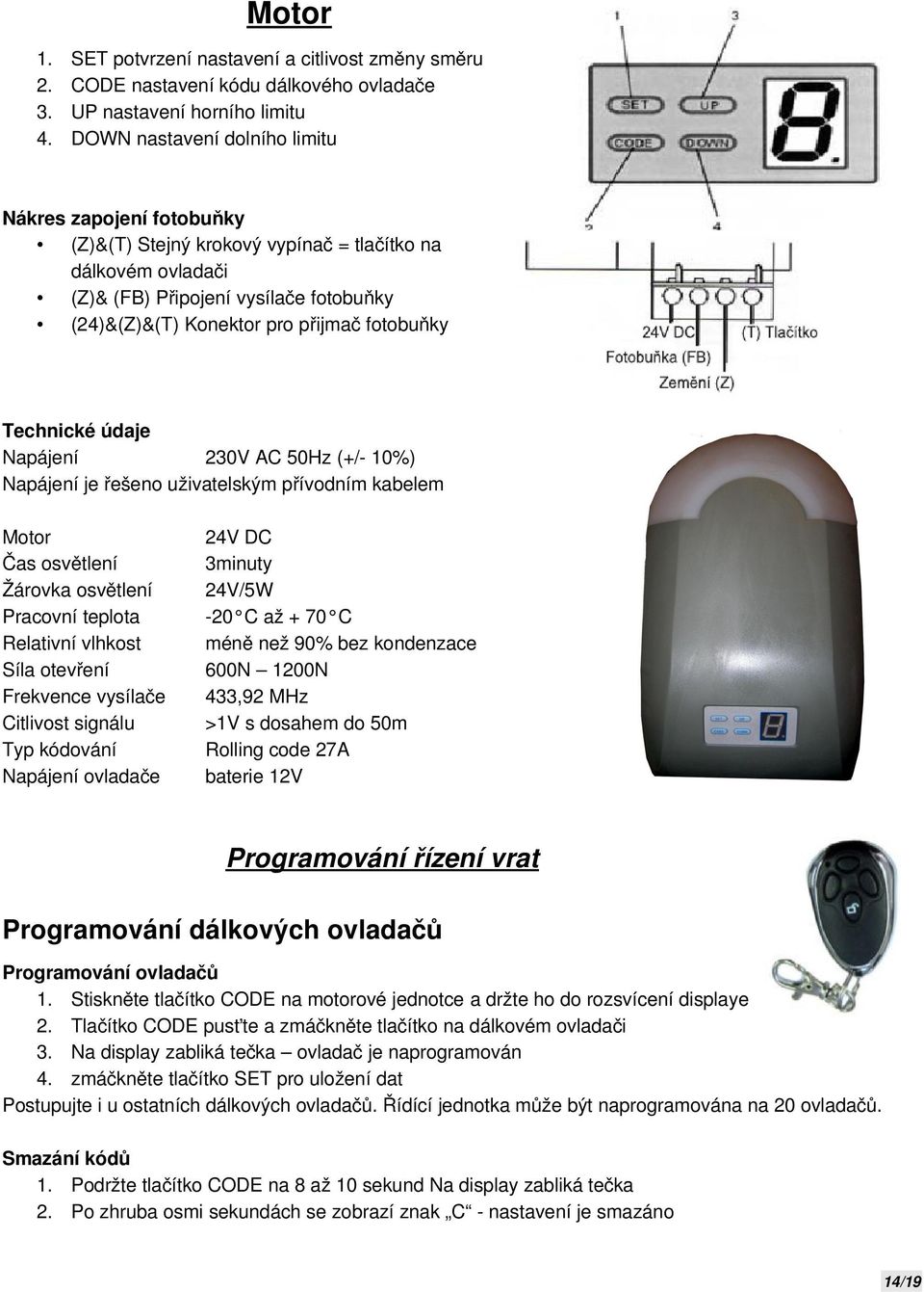 vypínač = tlačítko na dálkovém ovladači (Z)& (FB) Připojení vysílače fotobuňky (24)&(Z)&(T) Konektor pro přijmač fotobuňky Technické údaje Napájení 230V AC 50Hz (+/- 10%) Napájení je řešeno