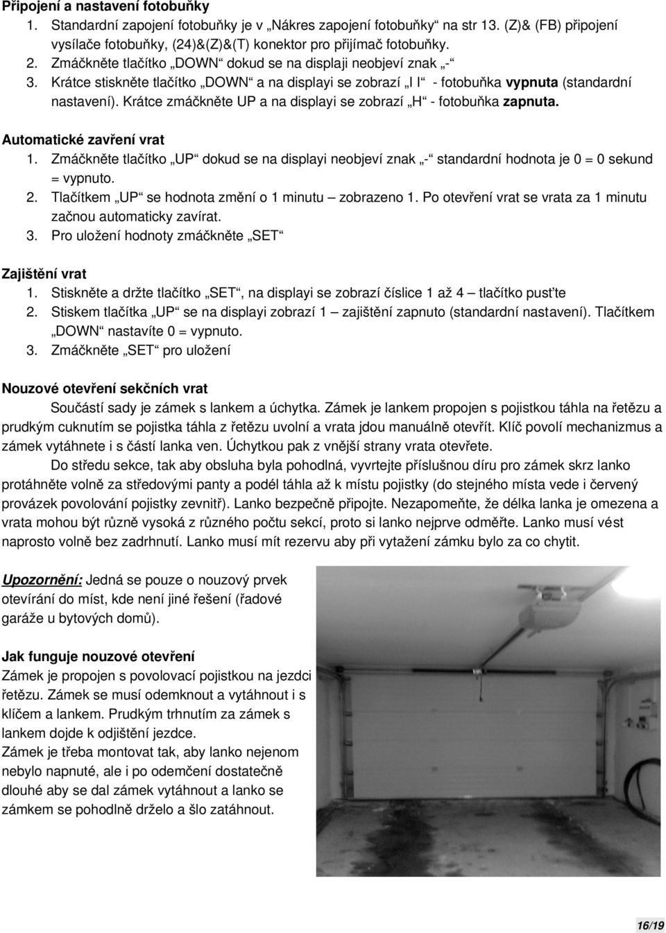 Krátce zmáčkněte UP a na displayi se zobrazí H - fotobuňka zapnuta. Automatické zavření vrat 1. Zmáčkněte tlačítko UP dokud se na displayi neobjeví znak - standardní hodnota je 0 = 0 sekund = vypnuto.