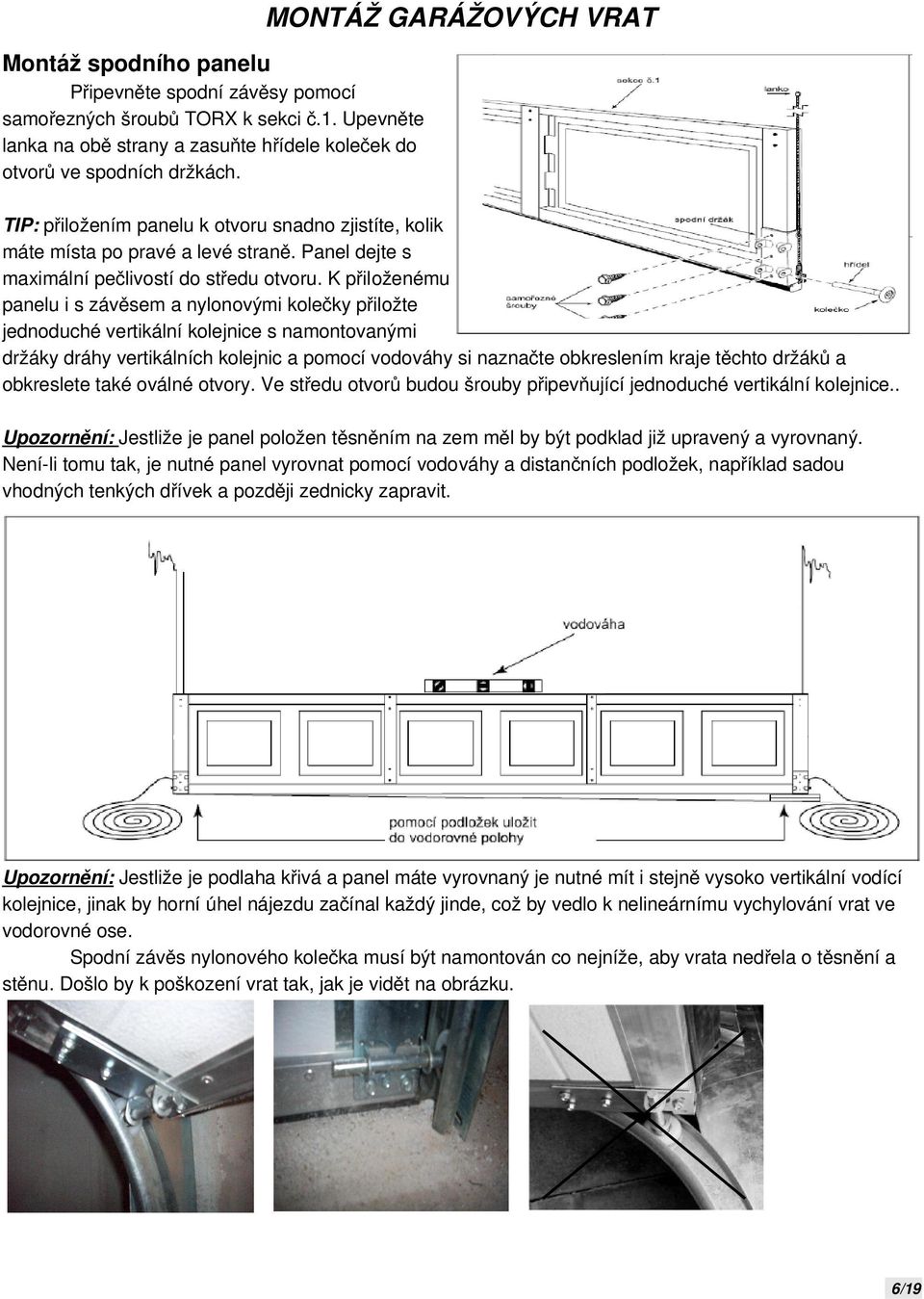 K přiloženému panelu i s závěsem a nylonovými kolečky přiložte jednoduché vertikální kolejnice s namontovanými držáky dráhy vertikálních kolejnic a pomocí vodováhy si naznačte obkreslením kraje