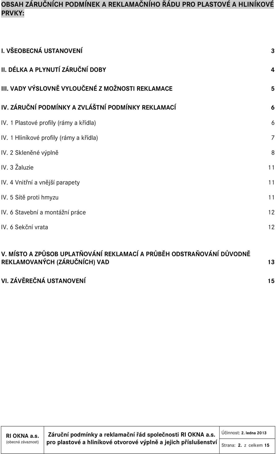 1 Hliníkové profily (rámy a křídla) 7 IV. 2 Skleněné výplně 8 IV. 3 Žaluzie 11 IV. 4 Vnitřní a vnější parapety 11 IV. 5 Sítě proti hmyzu 11 IV.