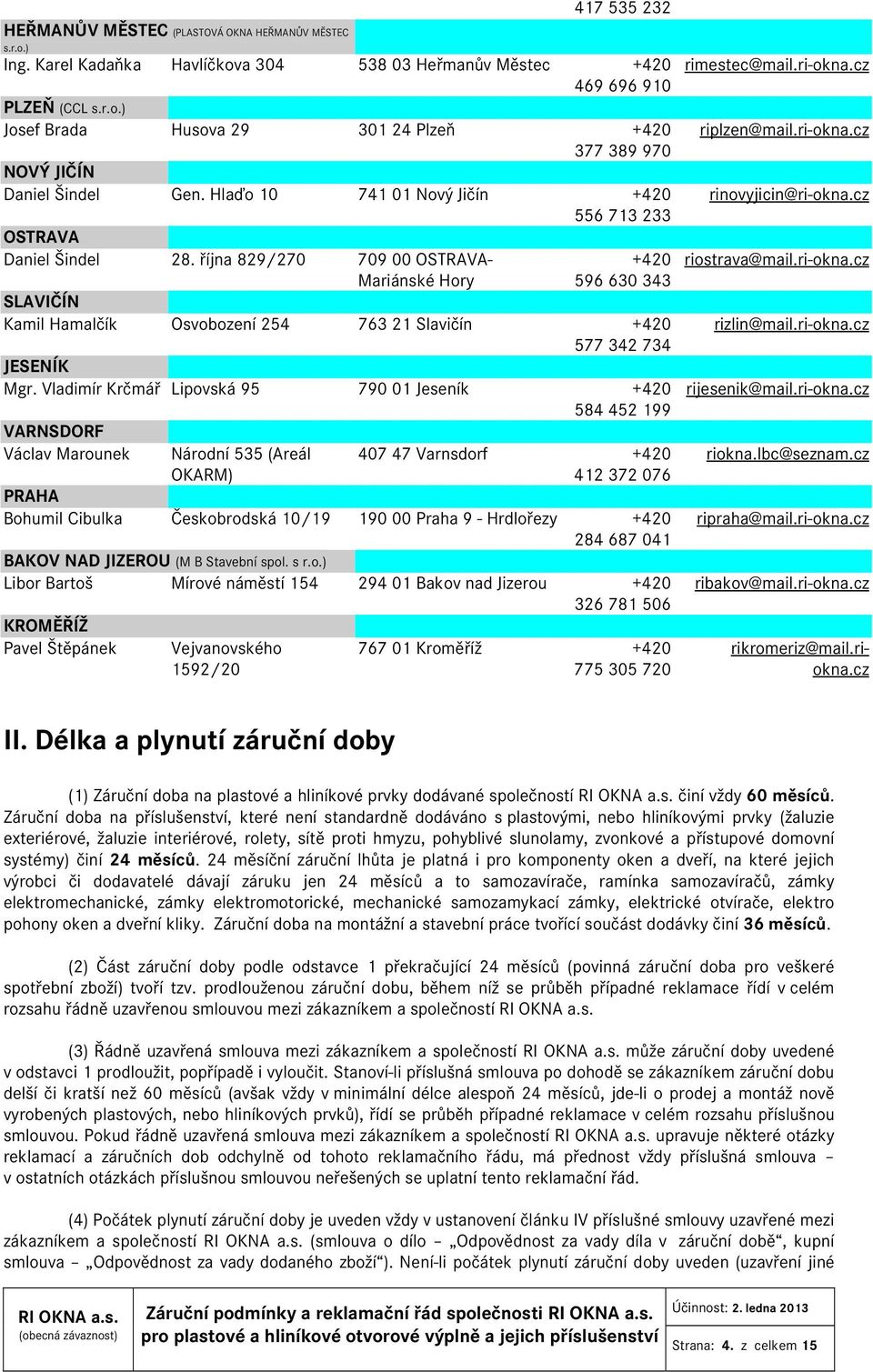 Vladimír Krčmář Lipovská 95 790 01 Jeseník +420 584 452 199 VARNSDORF Václav Marounek Národní 535 (Areál OKARM) 407 47 Varnsdorf +420 412 372 076 PRAHA Bohumil Cibulka Českobrodská 10/19 190 00 Praha