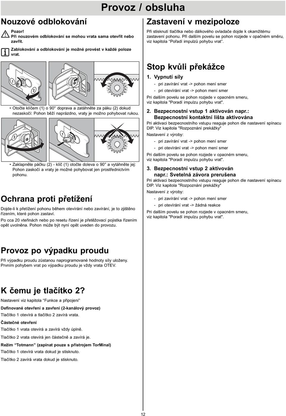 Při dalším povelu se pohon rozjede v opačném směru, viz kapitola Pořadí impulzů pohybu vrat.