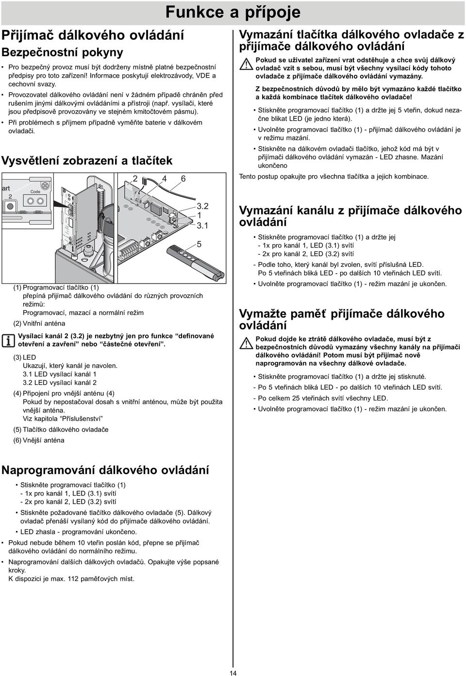 vysílači, které jsou předpisově provozovány ve stejném kmitočtovém pásmu). Při problémech s příjmem případně vyměňte baterie v dálkovém ovladači.