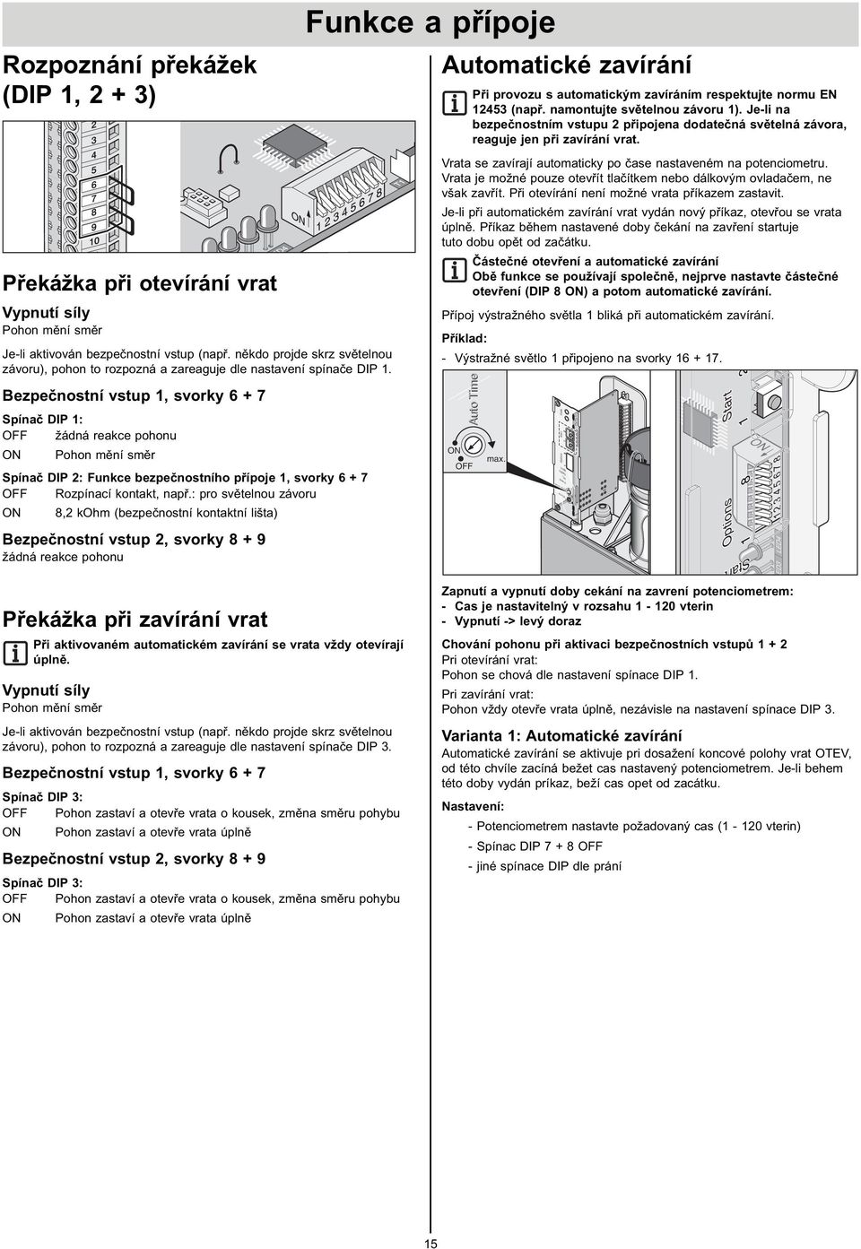 Bezpečnostní vstup, svorky 6 + 7 Spínač DIP : žádná reakce pohonu Pohon mění směr Spínač DIP : Funkce bezpečnostního přípoje, svorky 6 + 7 Rozpínací kontakt, např.